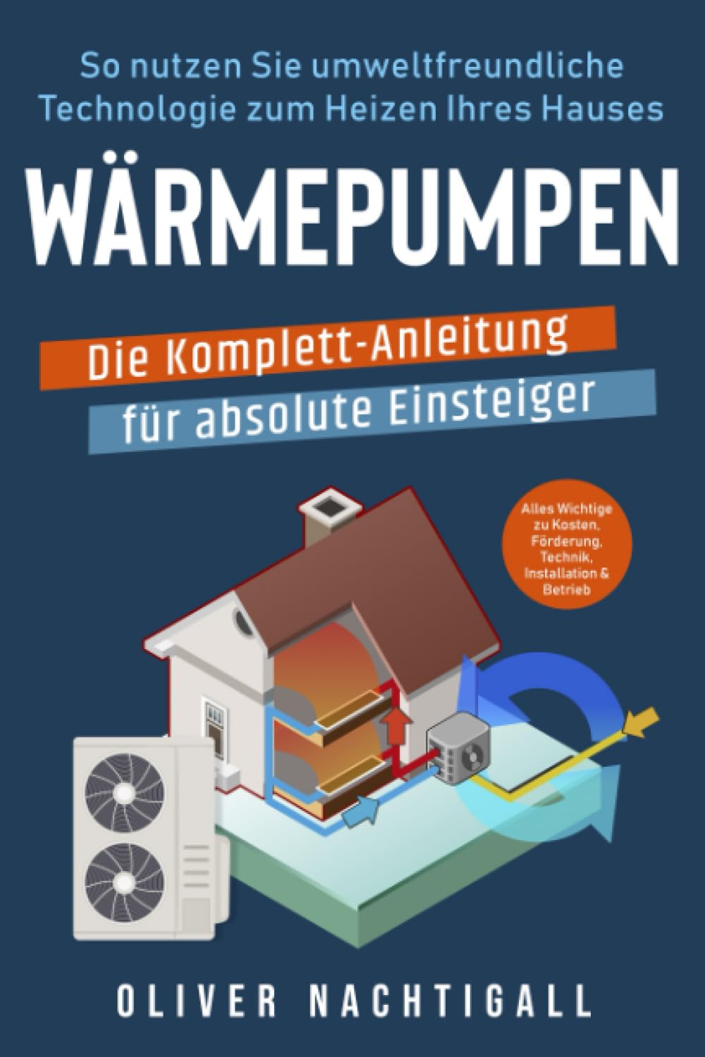 Wärmepumpen – Die Komplett-Anleitung für absolute Einsteiger: So nutzen Sie umweltfreundliche Technologie zum Heizen Ihres Hauses. Alles Wichtige zu Kosten, Förderung, Technik, Installation & Betrieb Business & Technology