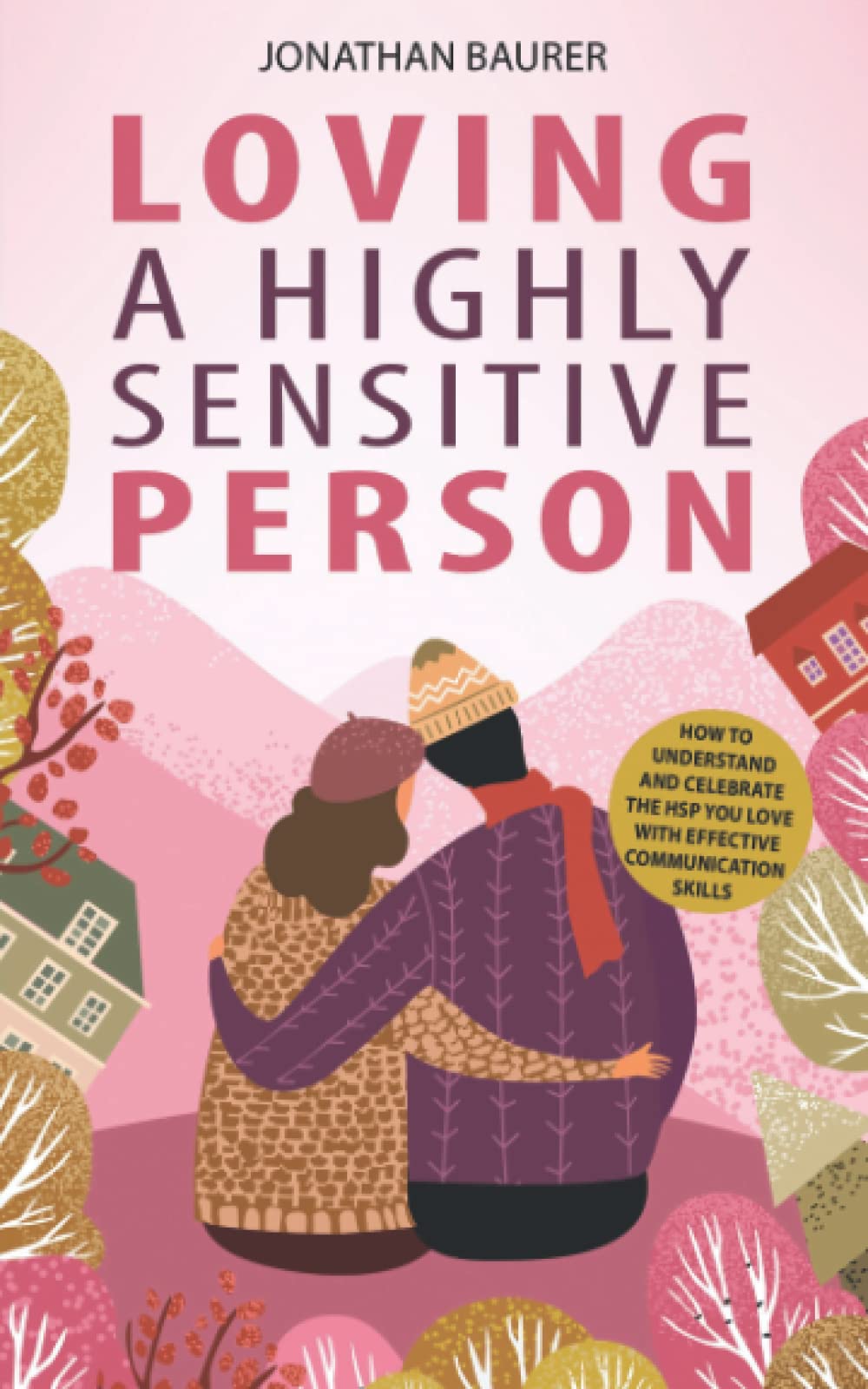 Loving a Highly Sensitive Person: How to Understand and Celebrate the HSP You Love with Effective Communication Skills Partnership & Love