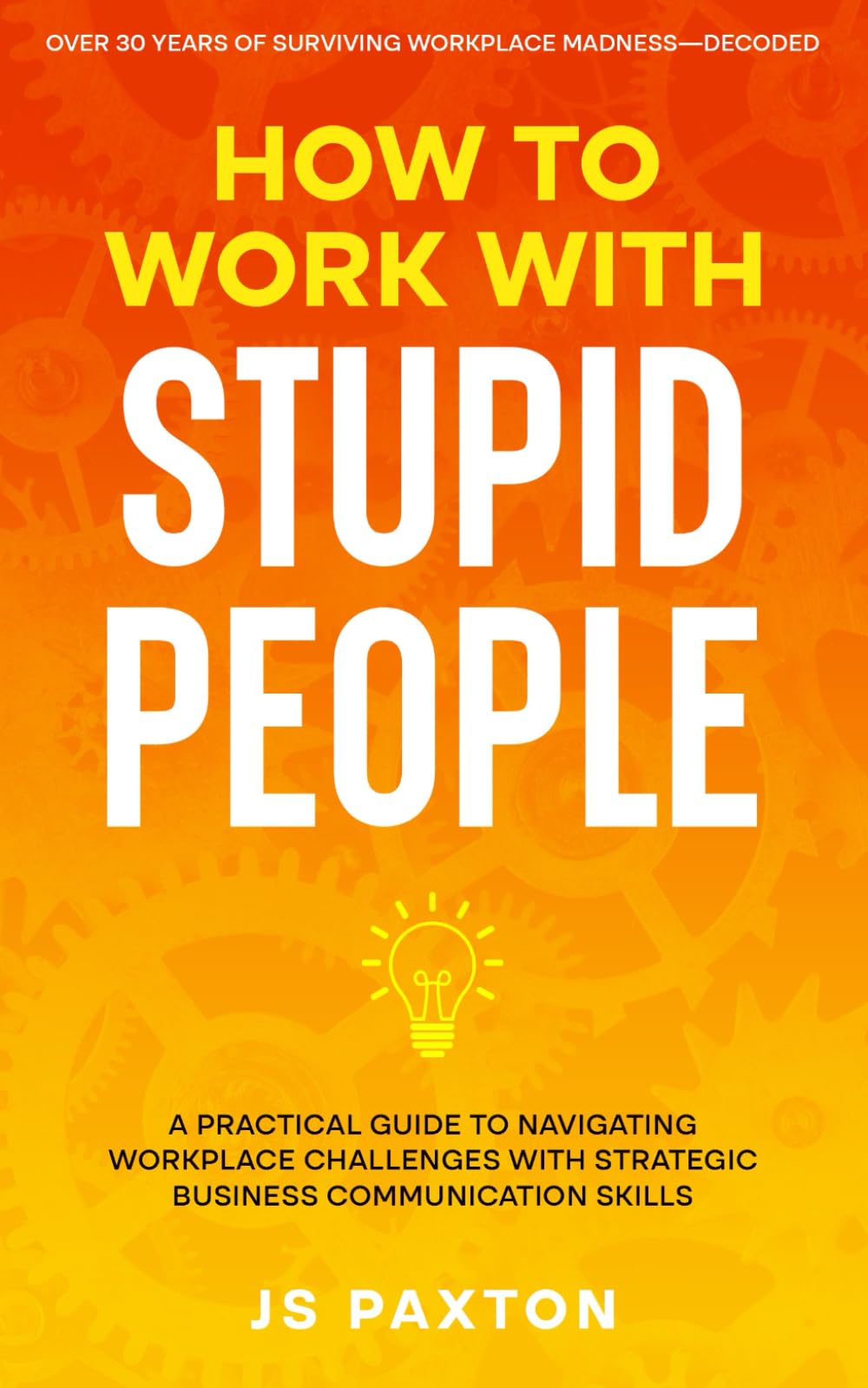 How to Work with Stupid People: A Practical Guide to Navigating Workplace Challenges with Strategic Business Communication Skills Business, Finance & Career