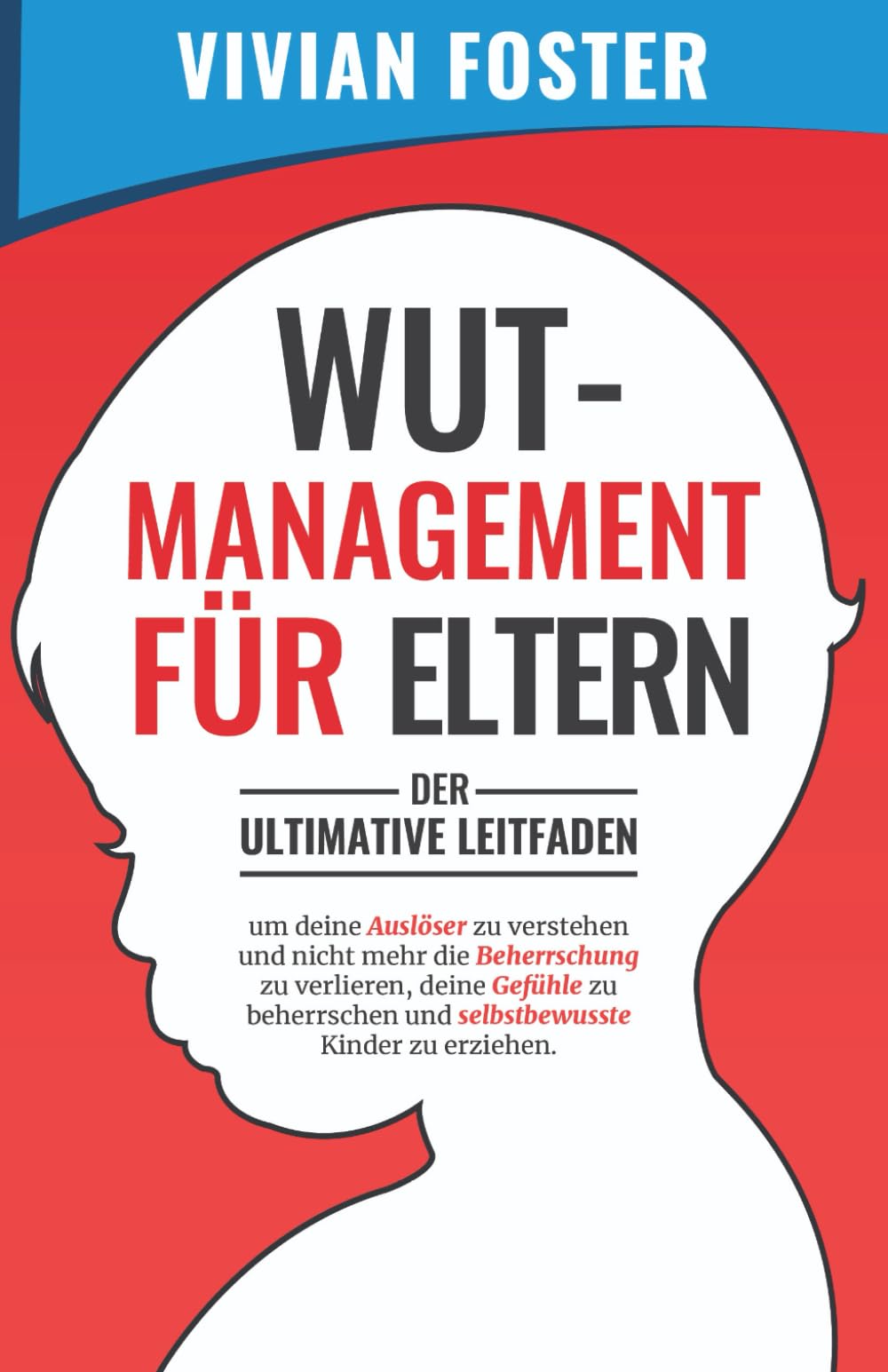 Wutmanagement für Eltern: Der ultimative Leitfaden, um deine Auslöser zu verstehen und nicht mehr die Beherrschung zu verlieren, deine Gefühle zu beherrschen und selbstbewusste Kinder zu erziehen Parents & Children