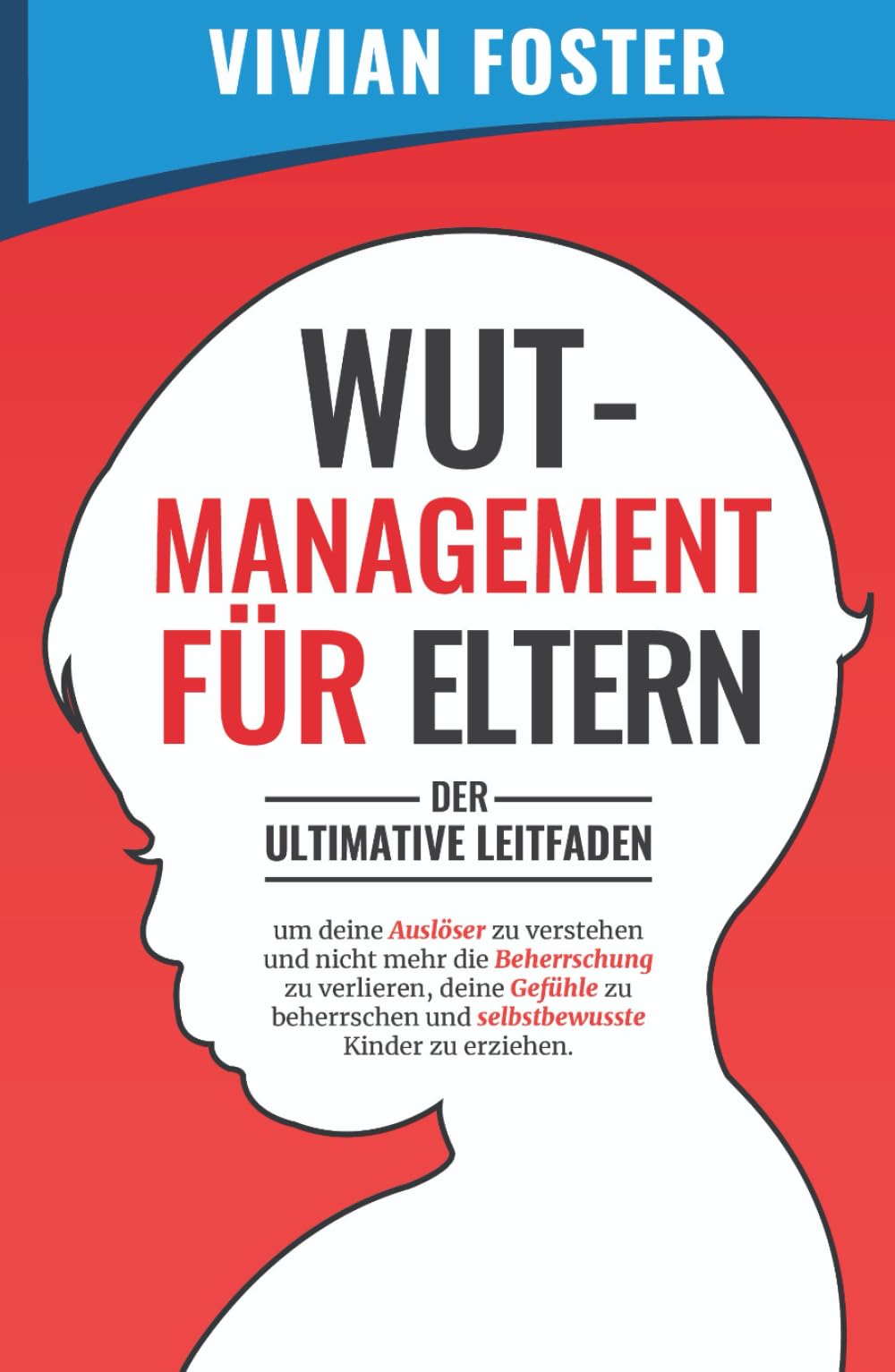 Wutmanagement für Eltern: Der ultimative Leitfaden, um deine Auslöser zu verstehen und nicht mehr die Beherrschung zu verlieren, deine Gefühle zu beherrschen und selbstbewusste Kinder zu erziehen book