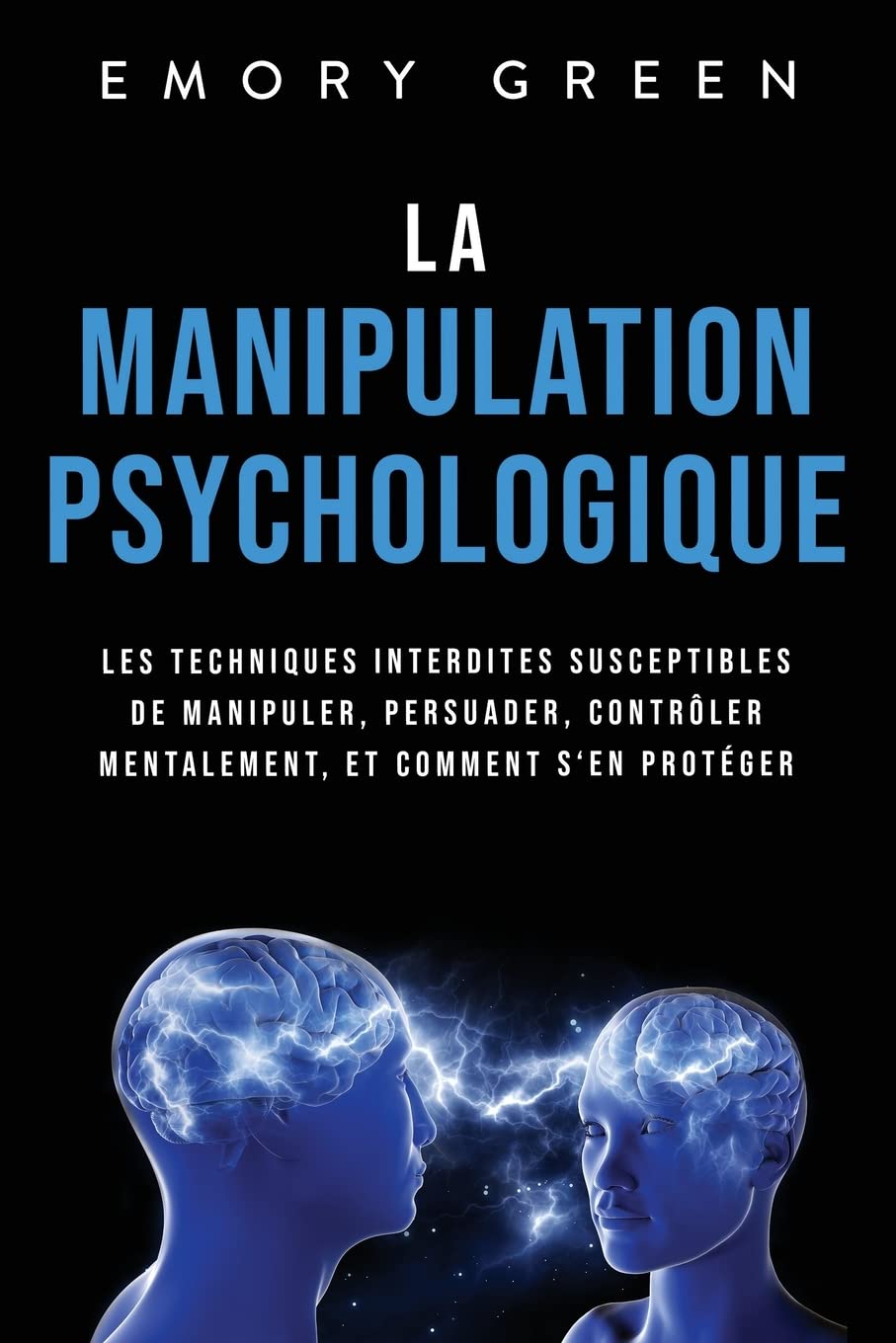 La Manipulation psychologique: Les techniques interdites susceptibles de manipuler, persuader, contrôler mentalement, et comment s‘en protéger book