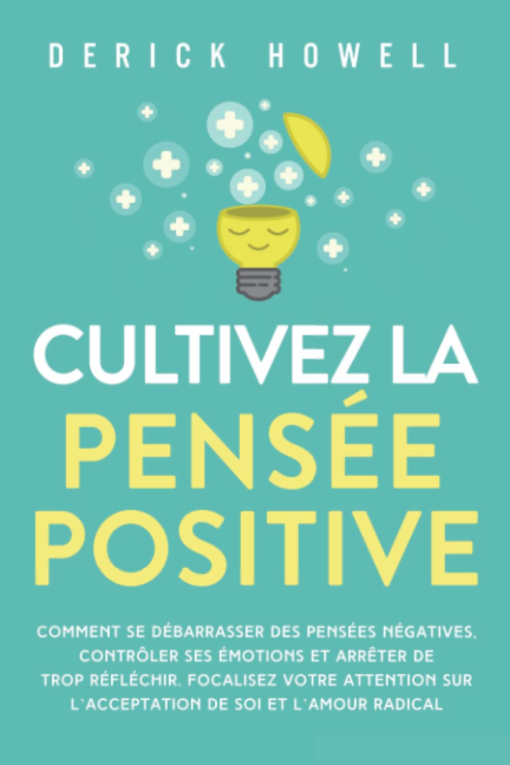 Cultivez la pensée positive: Comment se débarrasser des pensées négatives, contrôler ses émotions et arrêter de trop réfléchir. Focalisez votre attention sur l’acceptation de soi et l’amour radical Medicine