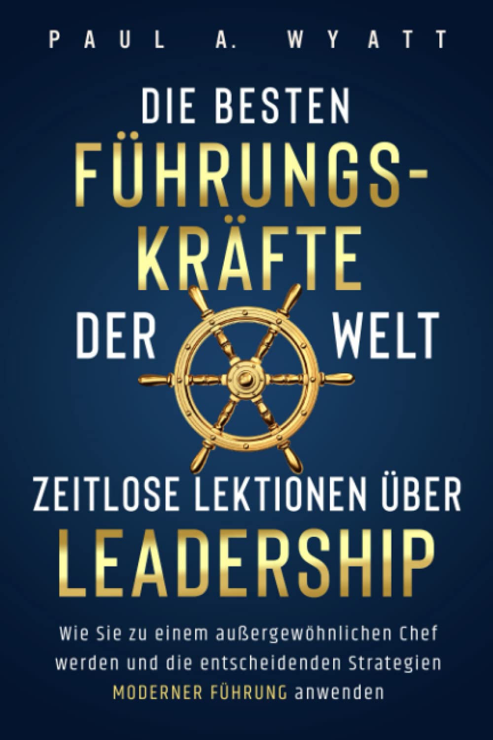 Die besten Führungskräfte der Welt – Zeitlose Lektionen über Leadership: Wie Sie zu einem außergewöhnlichen Chef werden und die entscheidenden Strategien moderner Führung anwenden Business, Finance & Career