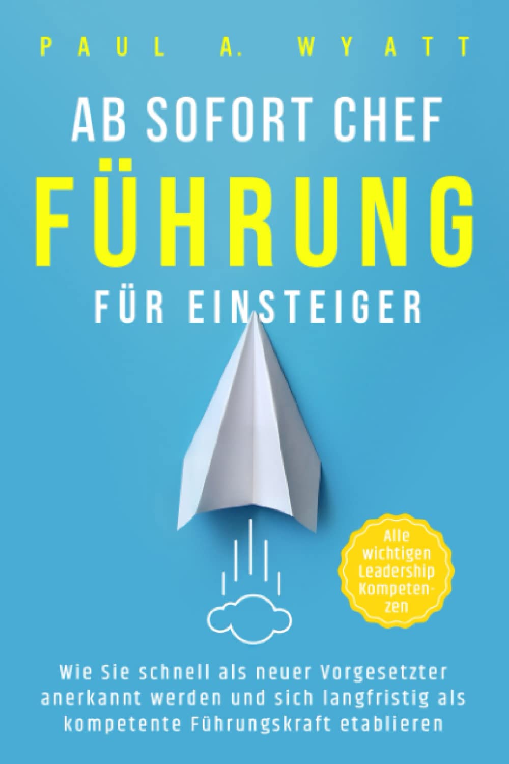 Ab sofort Chef – Führung für Einsteiger: Wie Sie schnell als neuer Vorgesetzter anerkannt werden und sich langfristig als kompetente Führungskraft etablieren | Alle wichtigen Leadership Kompetenzen Business, Finance & Career