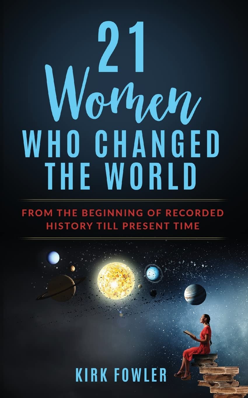 21 Women Who Changed the World: From the Beginning of Recorded History Till Present Time Politics & History