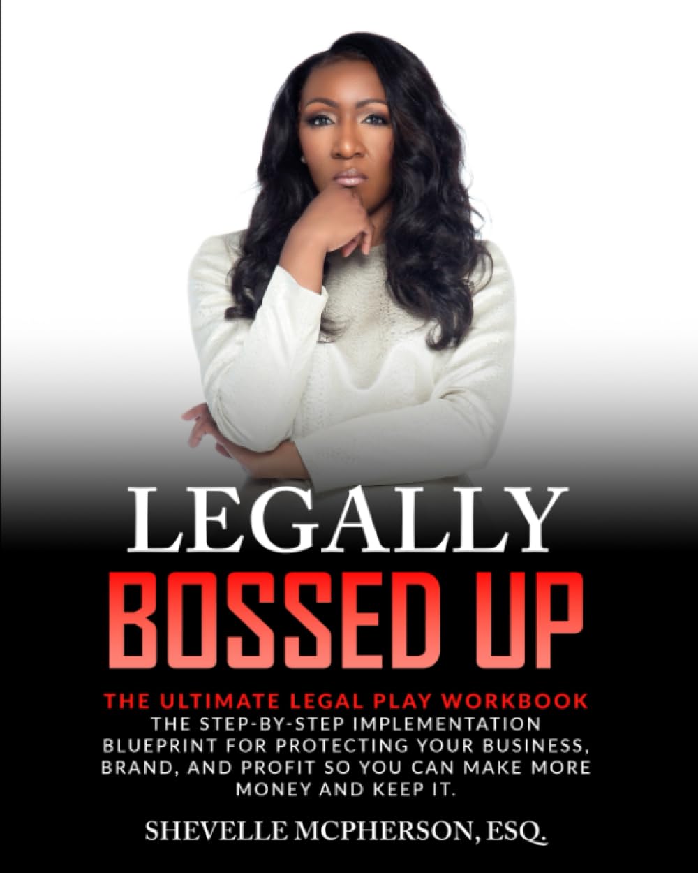 Legally Bossed Up - The Ultimate Legal Play Workbook:: The Step-By Step Implementation Blueprint for Protecting Your Business, Brand, and Profit So You Can Make More Money and Keep It Business, Finance & Career