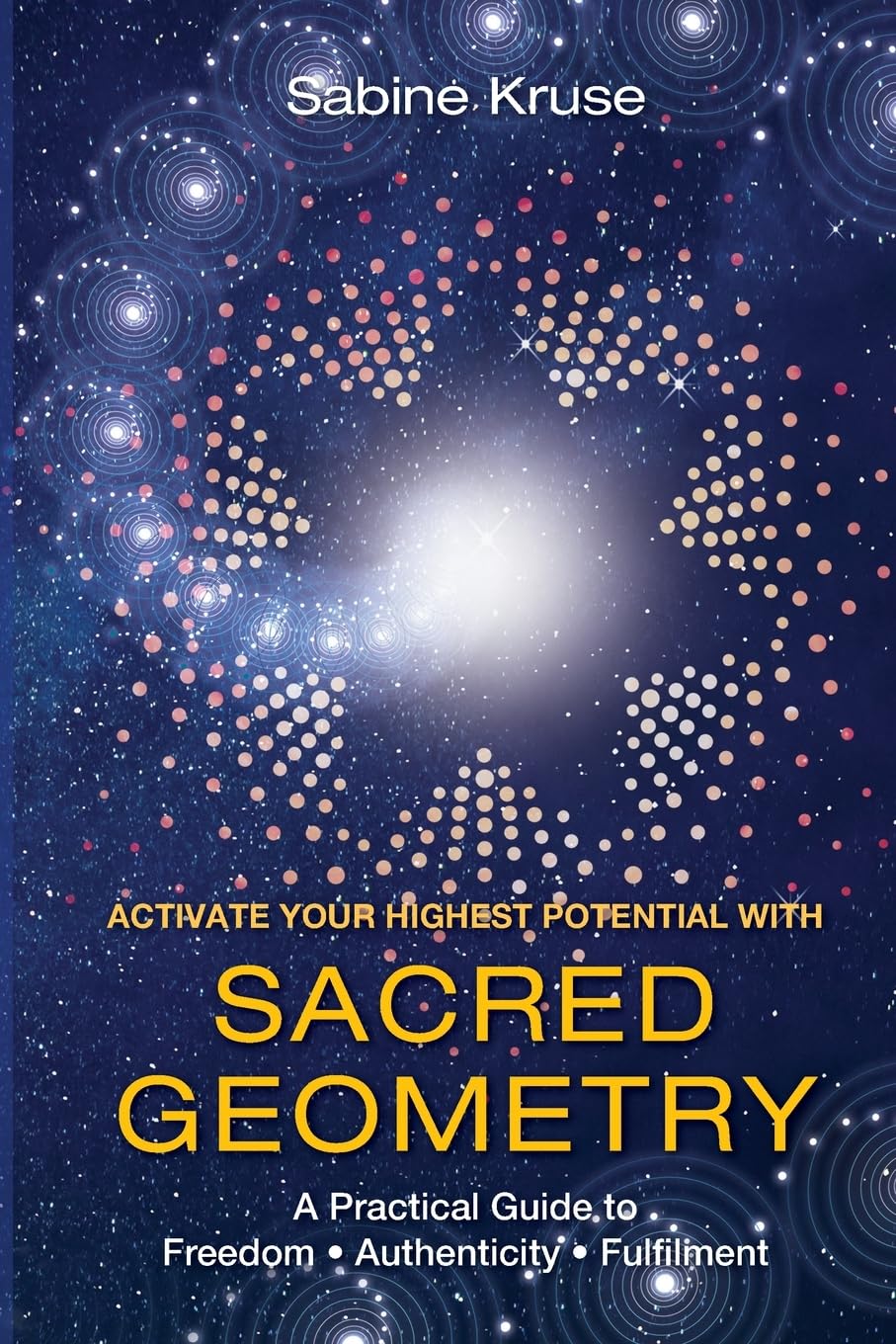 Activate Your Highest Potential With Sacred Geometry: A Practical Guide to Freedom, Authenticity and Fulfilment Mathematics