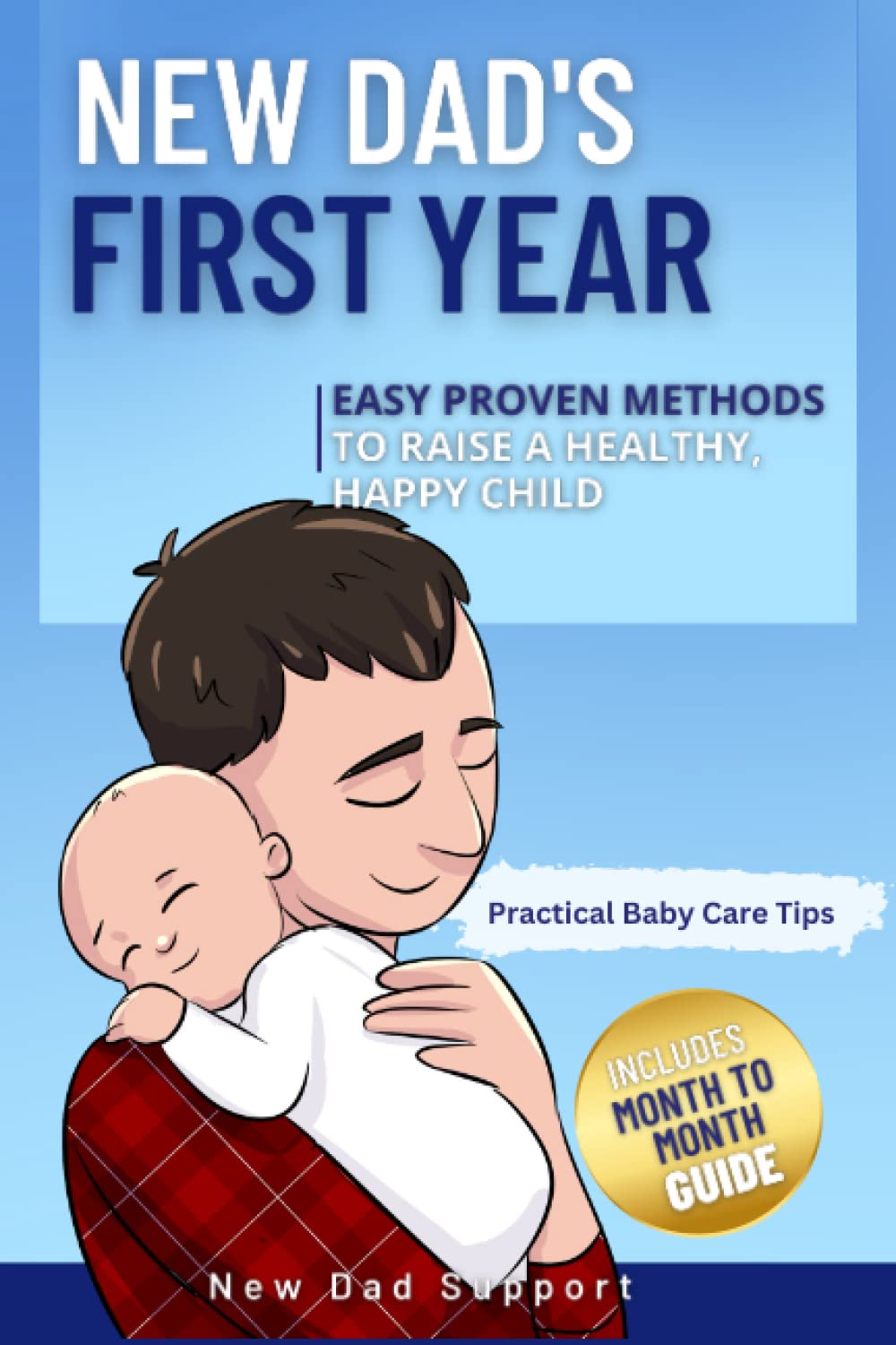 New Dad's First Year: Easy Proven Methods to Raise a Healthy, Happy Child. Includes Month by Month Guide and Practical Baby Care Tips (New Dad Survival Guide) Parents & Children