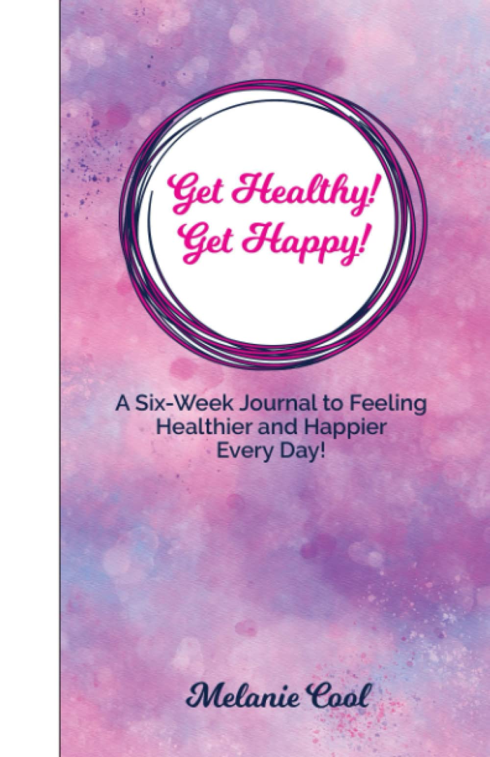 Get Healthy! Get Happy!: A Six-Week Journal to Feeling Healthier and Happier Every Day! Health, Nutrition & Fitness