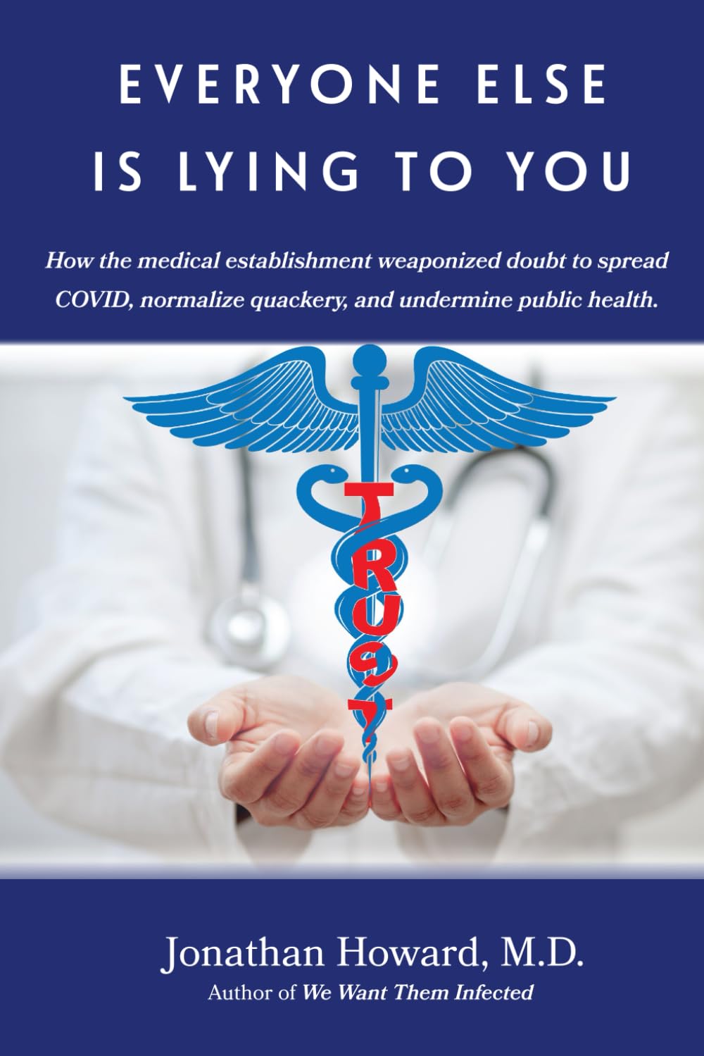 Everyone Else is Lying to You: How our medical establishment weaponized doubt to spread COVID, normalize quackery, and undermine public health Medicine