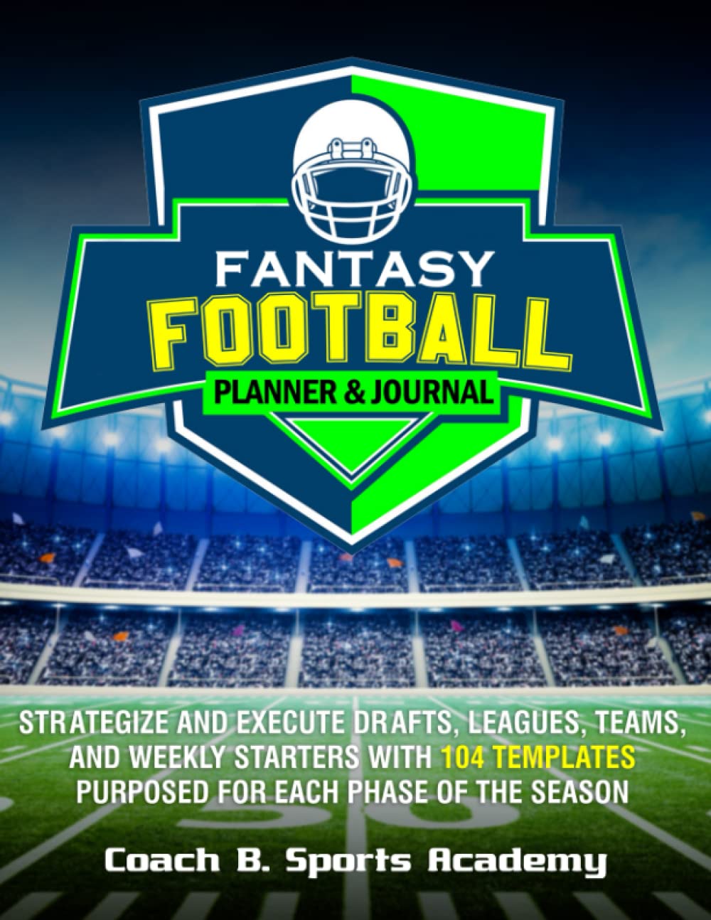 Fantasy Football Planner & Journal: Strategize & Execute Drafts, Leagues, Teams, and Weekly Starters with 104 Templates Purposed for Each Phase of the ... Rosters, Start/Sit (Sports Playbook Series) Leisure & Fun