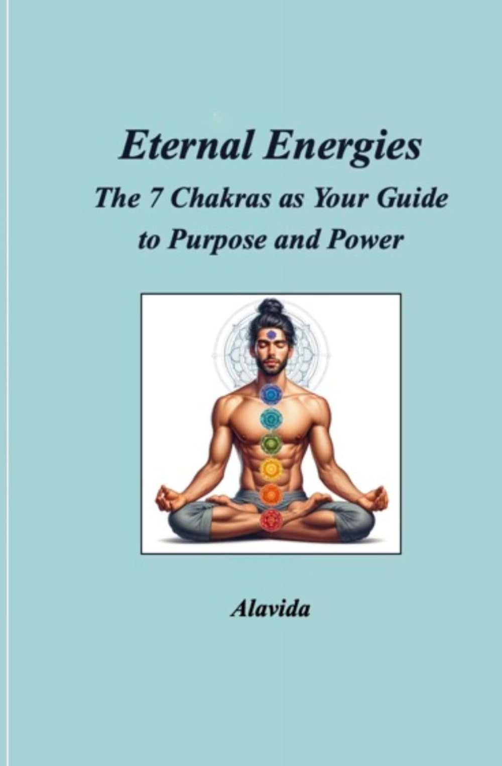 Eternal Energies: The 7 Chakras as Your Guide to Purpose and Power Lifestyle