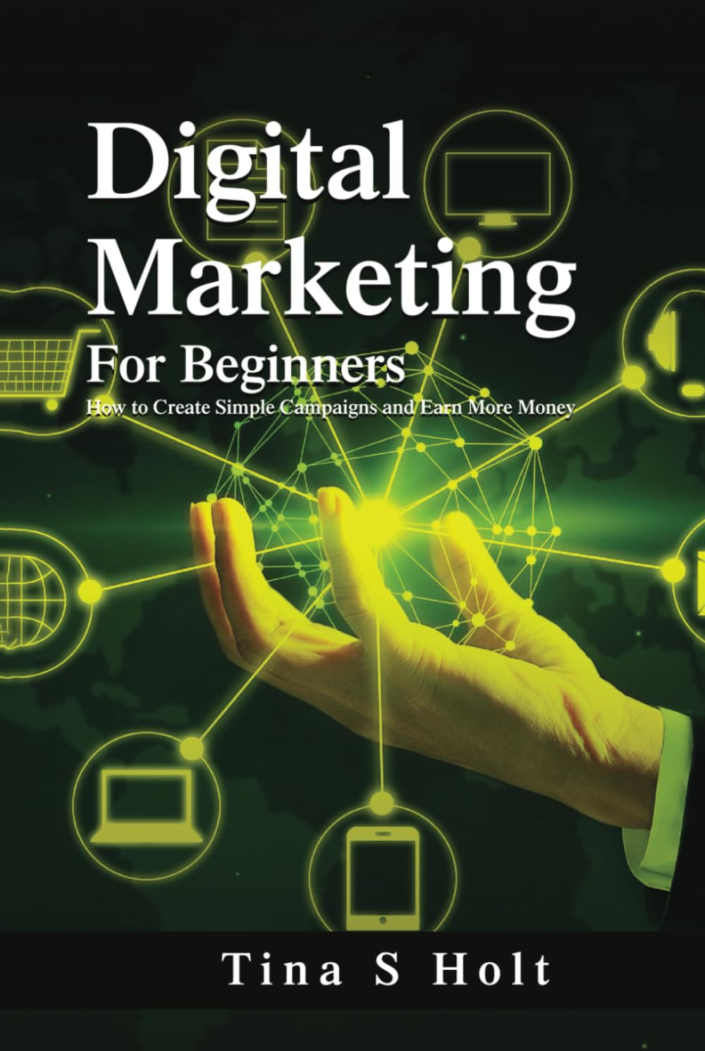 Digital Marketing for Beginners: How to create Simple Campaigns and earn more money Business, Finance & Career
