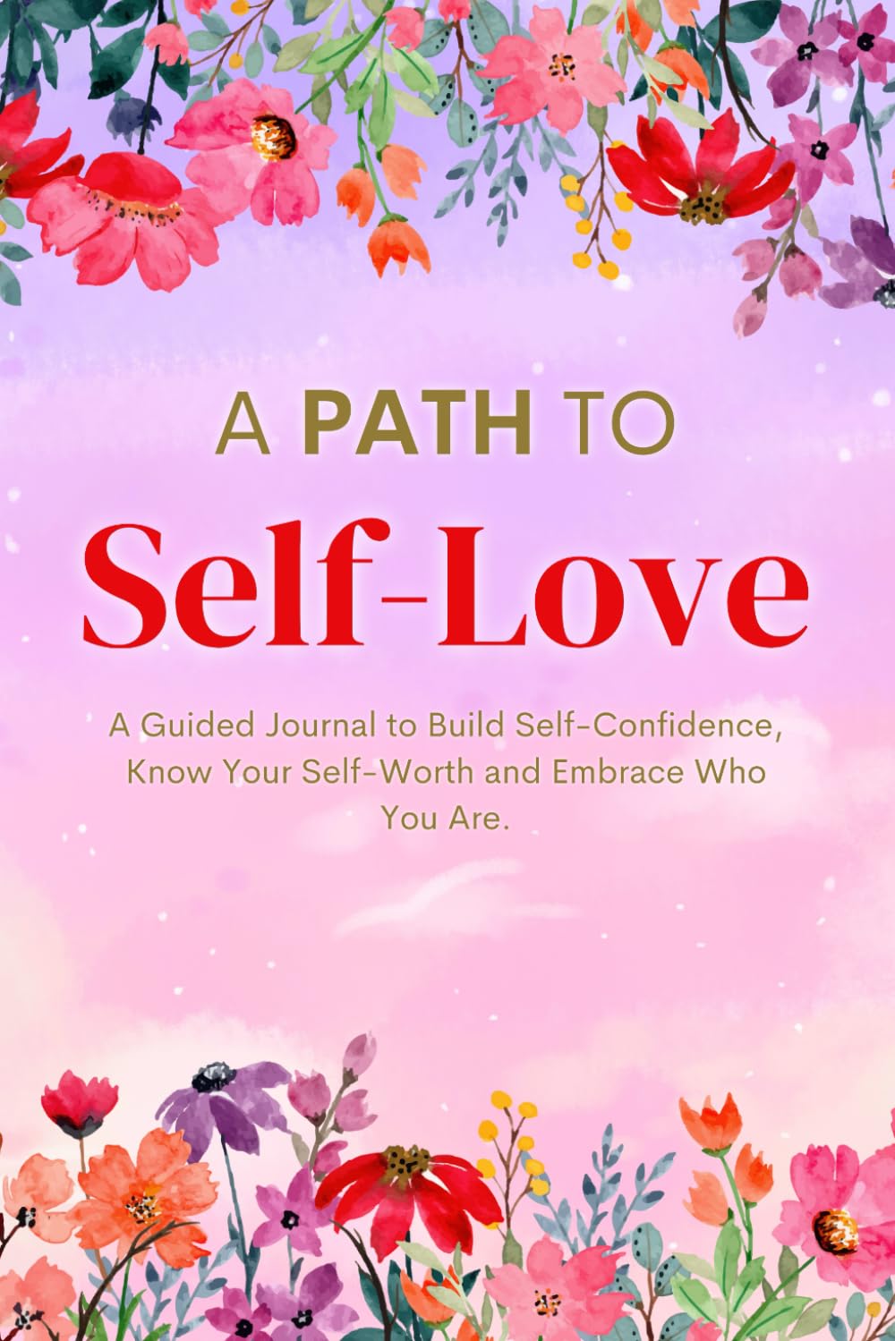 A Path to Self-Love: A Guided Journal to Build Self-Confidence, Know Your Self-Worth and Embrace Who You Are. book