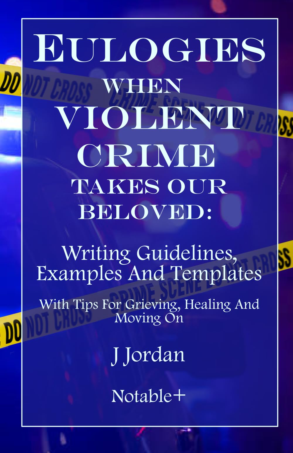 Eulogies When Violent Crime Takes Our Beloved: Writing Guidelines, Examples And Templates: With Tips For Grieving, Healing And Moving On book