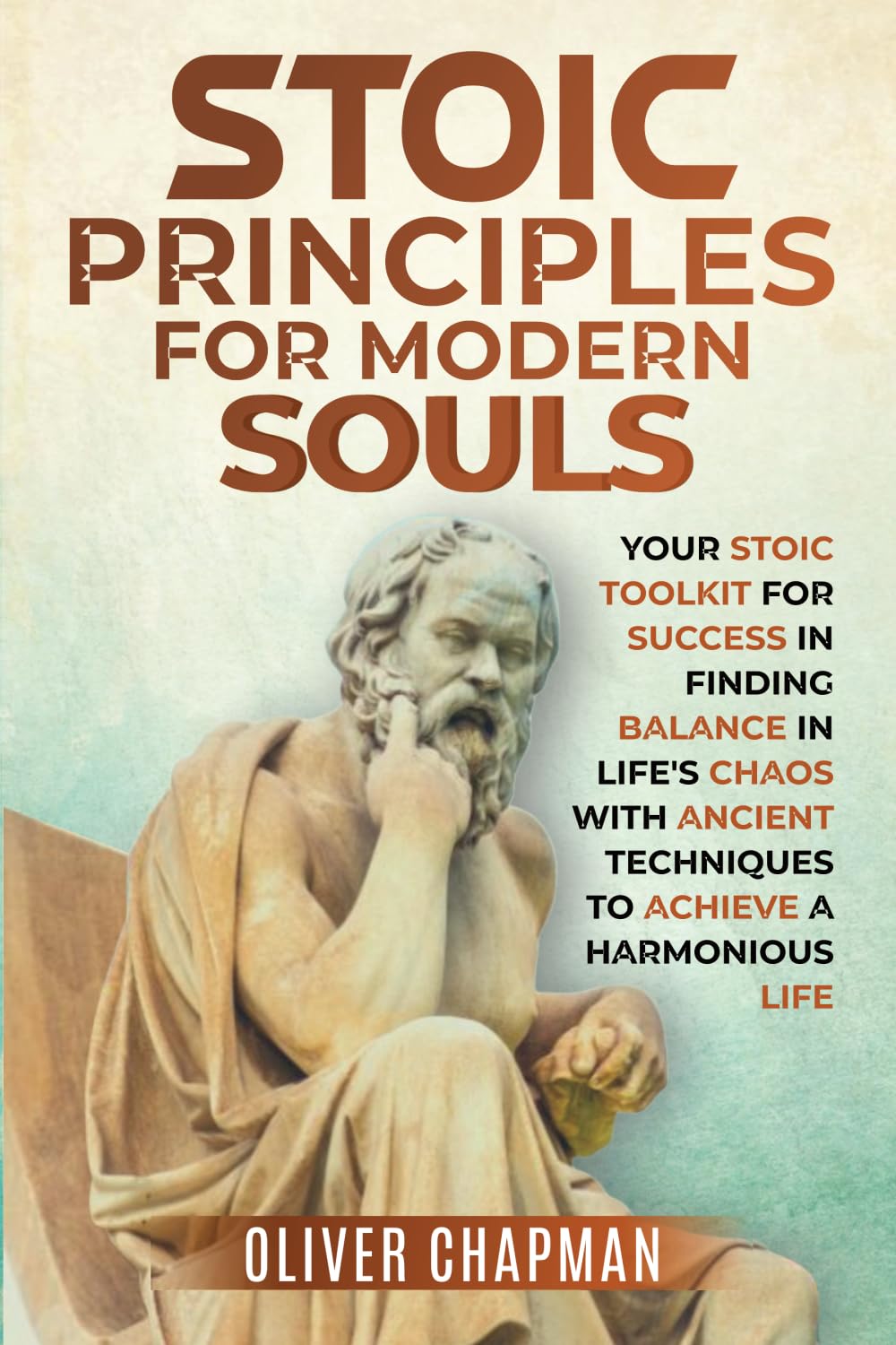 Stoic Principles for Modern Souls: Your Stoic Toolkit for Success in Finding Balance in Life's Chaos with Ancient Techniques to Achieve a Harmonious Life Philosophy