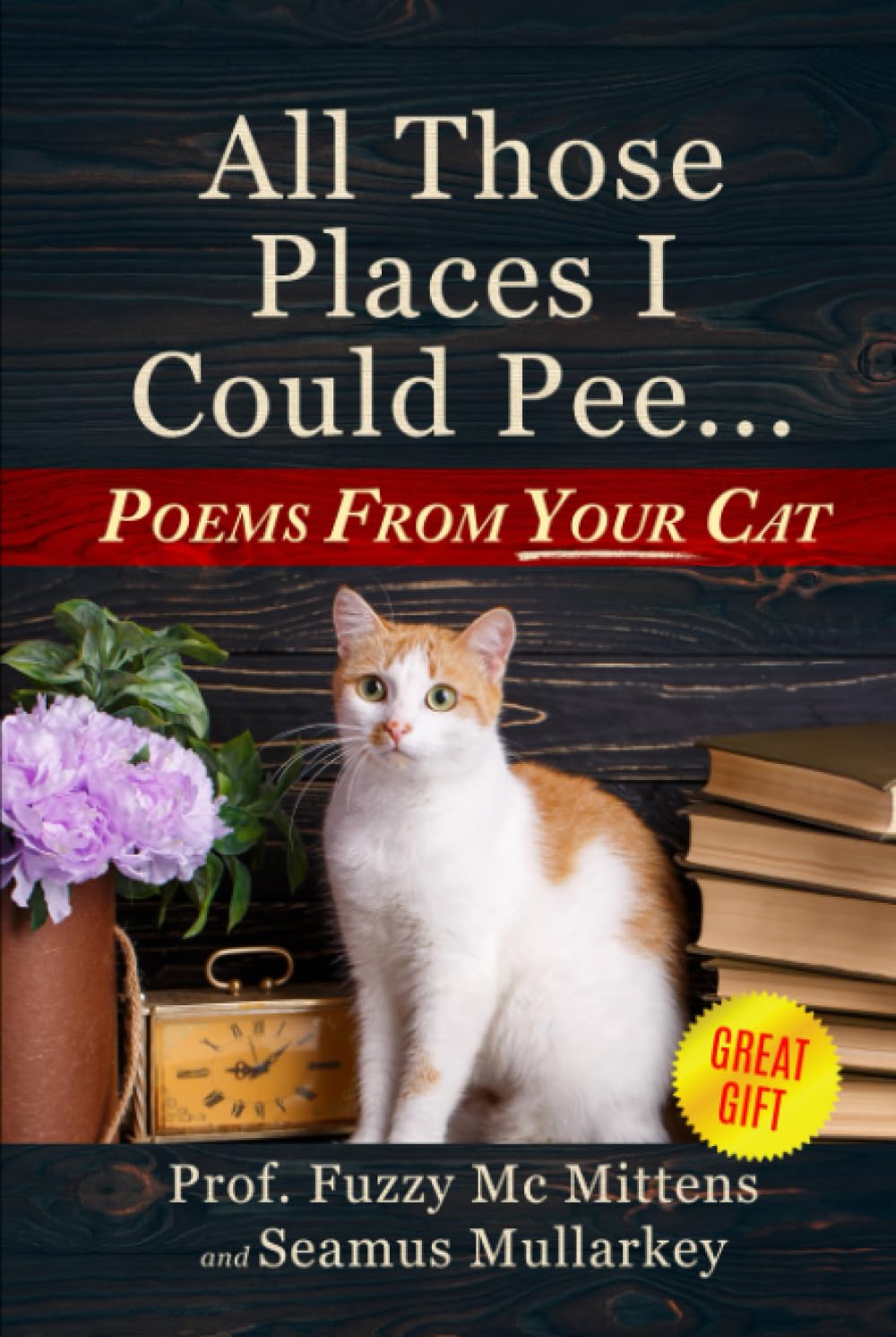 All Those Places I Could Pee: Poems From Your Cat, A Funny Cat Book, and The Perfect Gift for Cat Lovers So You Know How to Talk to Your Cat About ... if Your Cat Loves You (The Cats of The World) Humour & Satire