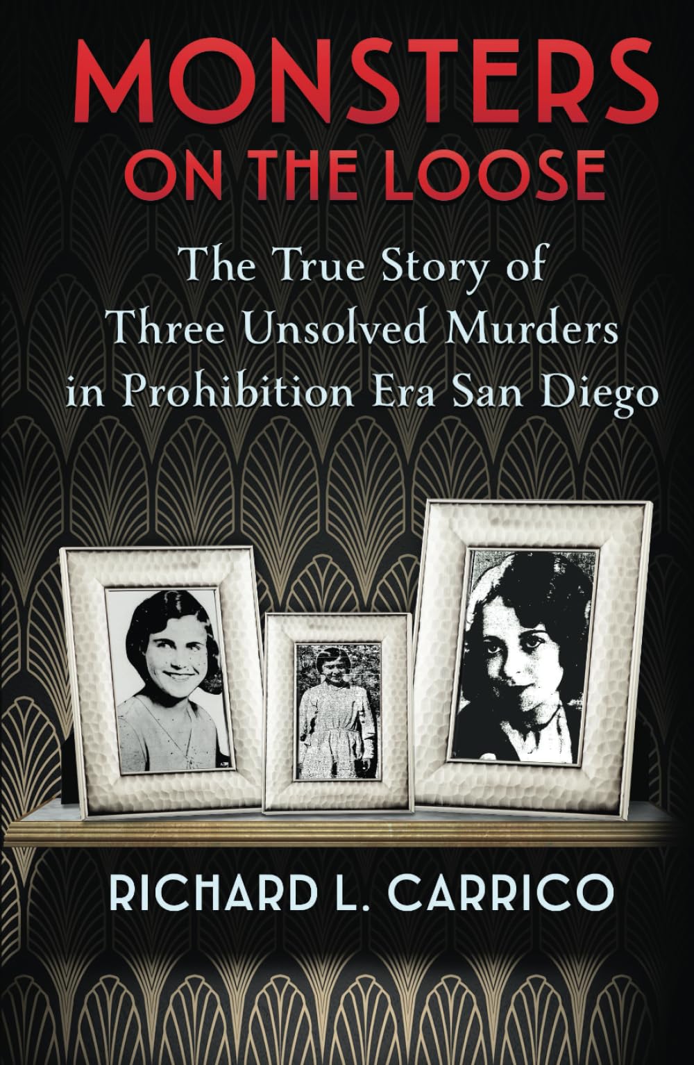 MONSTERS ON THE LOOSE: The True Story of Three Unsolved Murders in Prohibition Era San Diego Politics & Society