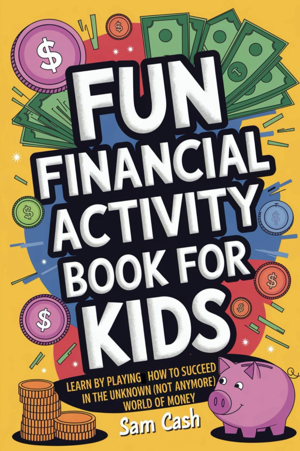 Fun Financial Activity Book for Kids: Learn by Playing How to Succeed in the Unknow (Not Anymore) World of Money: Finance 101 Learning & Reference