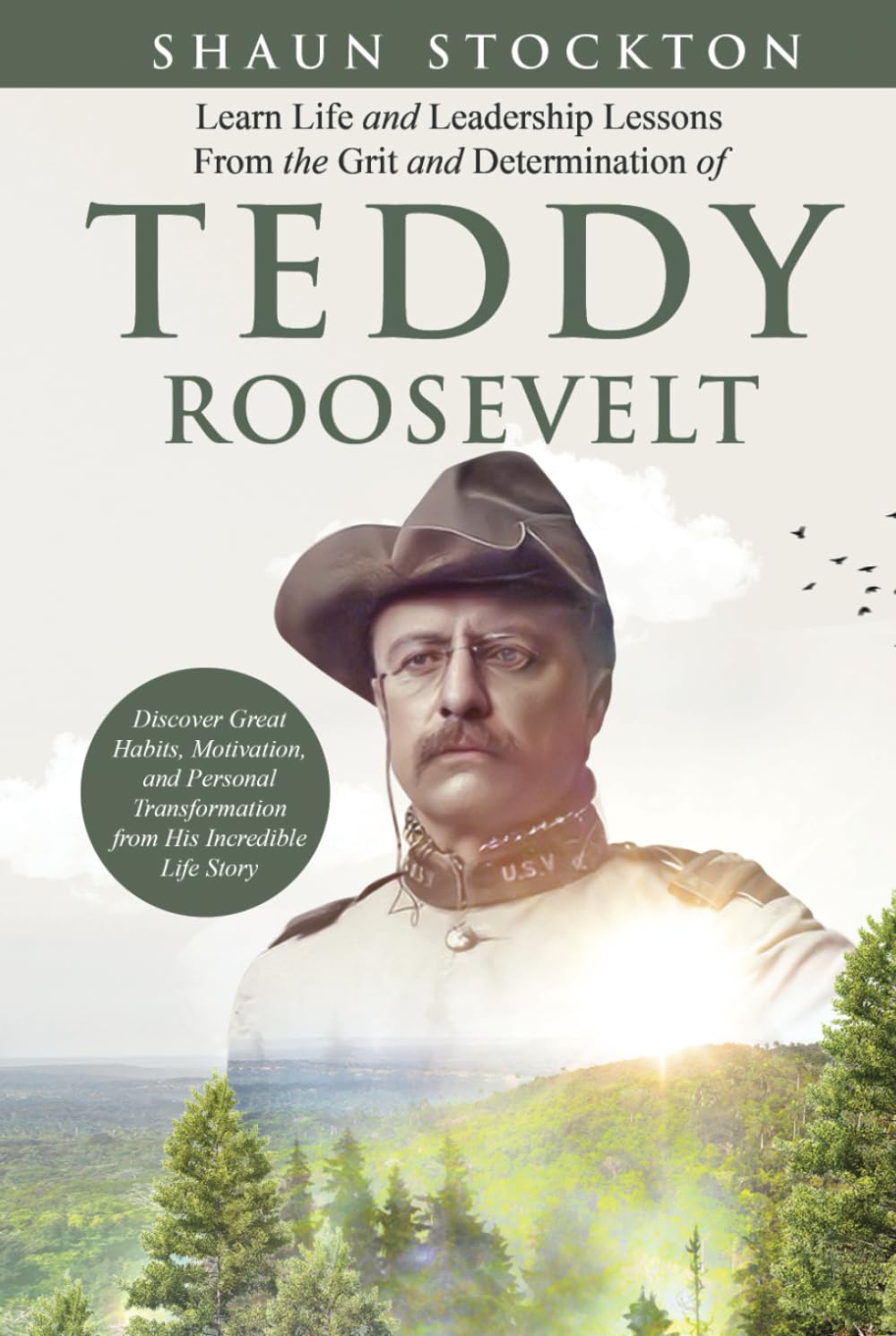 Learn Life and Leadership Lessons from the Grit and Determination of Teddy Roosevelt: Discover Great Habits, Motivation, and Personal Transformation from His Incredible Life Story Memories