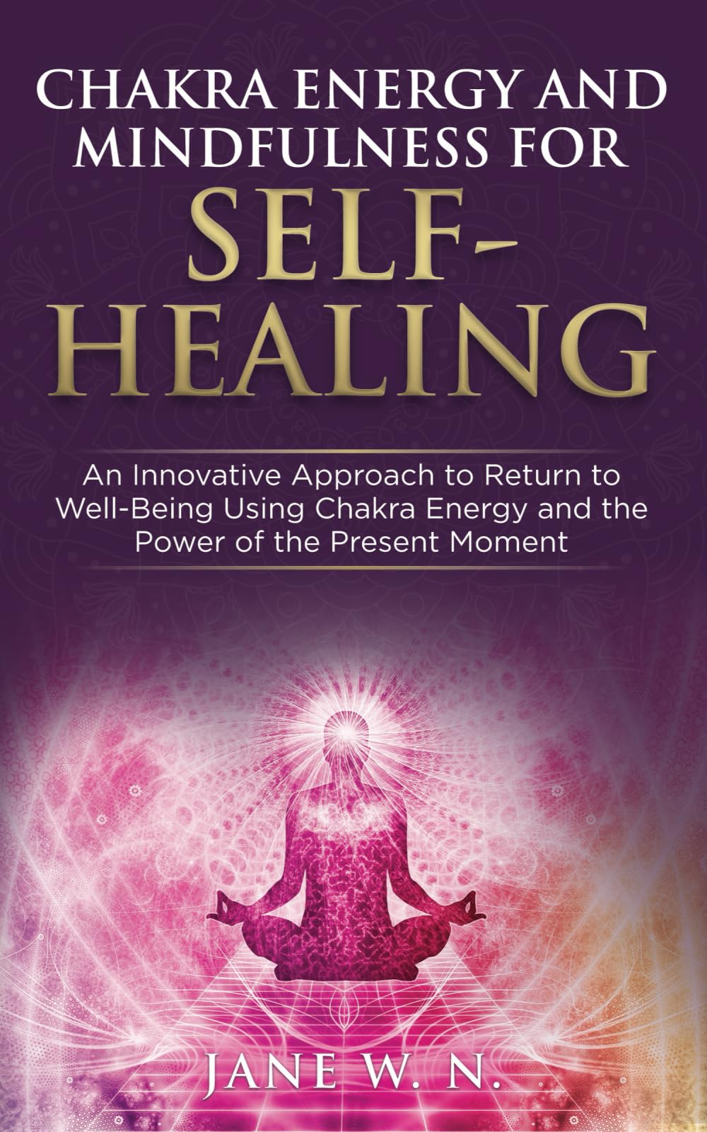 CHAKRA ENERGY AND MINDFULNESS FOR SELF-HEALING: A Transformative Guide to Balancing the 7 Chakras Using Simple Effective Techniques to Boost your Energy Mindfully for Well-Being and a Joyful Life Religion & Esotericism