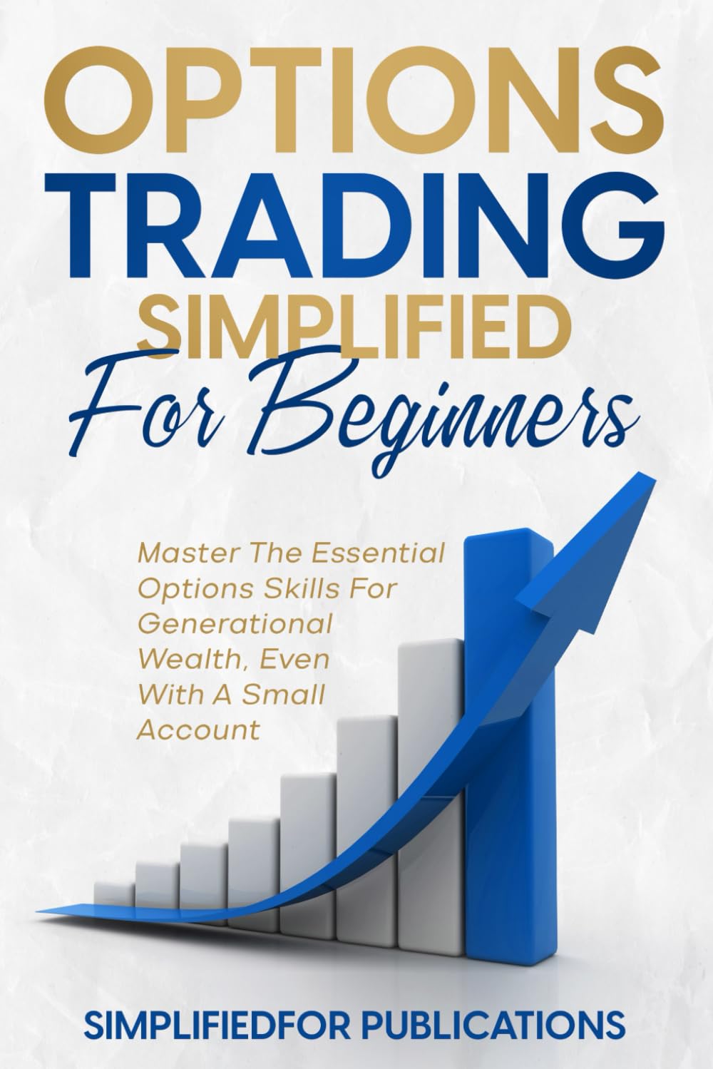Options Trading Simplified For Beginners: Master The Essential Options Skills For Generational Wealth Even With A Small Account Business, Finance & Career