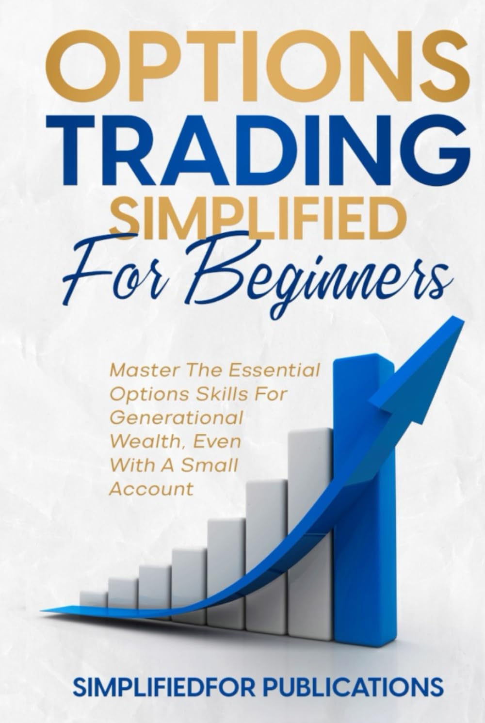 Options Trading Simplified For Beginners: Master The Essential Options Skills For Generational Wealth Even With A Small Account Business, Finance & Career