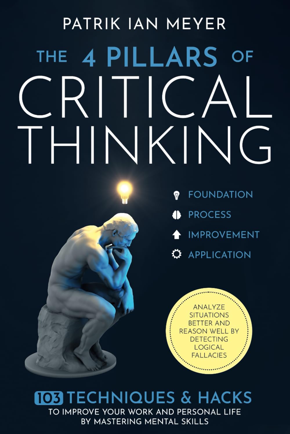 The 4 Pillars of Critical Thinking: 103 Techniques & Hacks to Improve Your Work and Personal Life by Mastering Mental Skills. Analyze Situations Better and Reason Well by Detecting Logical Fallacies Law