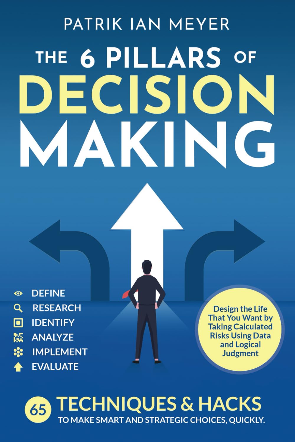 The 6 Pillars of Decision Making: 65 Techniques & Strategies to Make Smart and Strategic Choices, Quickly. Design the Life That You Want by Taking Calculated Risks Using Data and Logical Judgment Business, Finance & Career