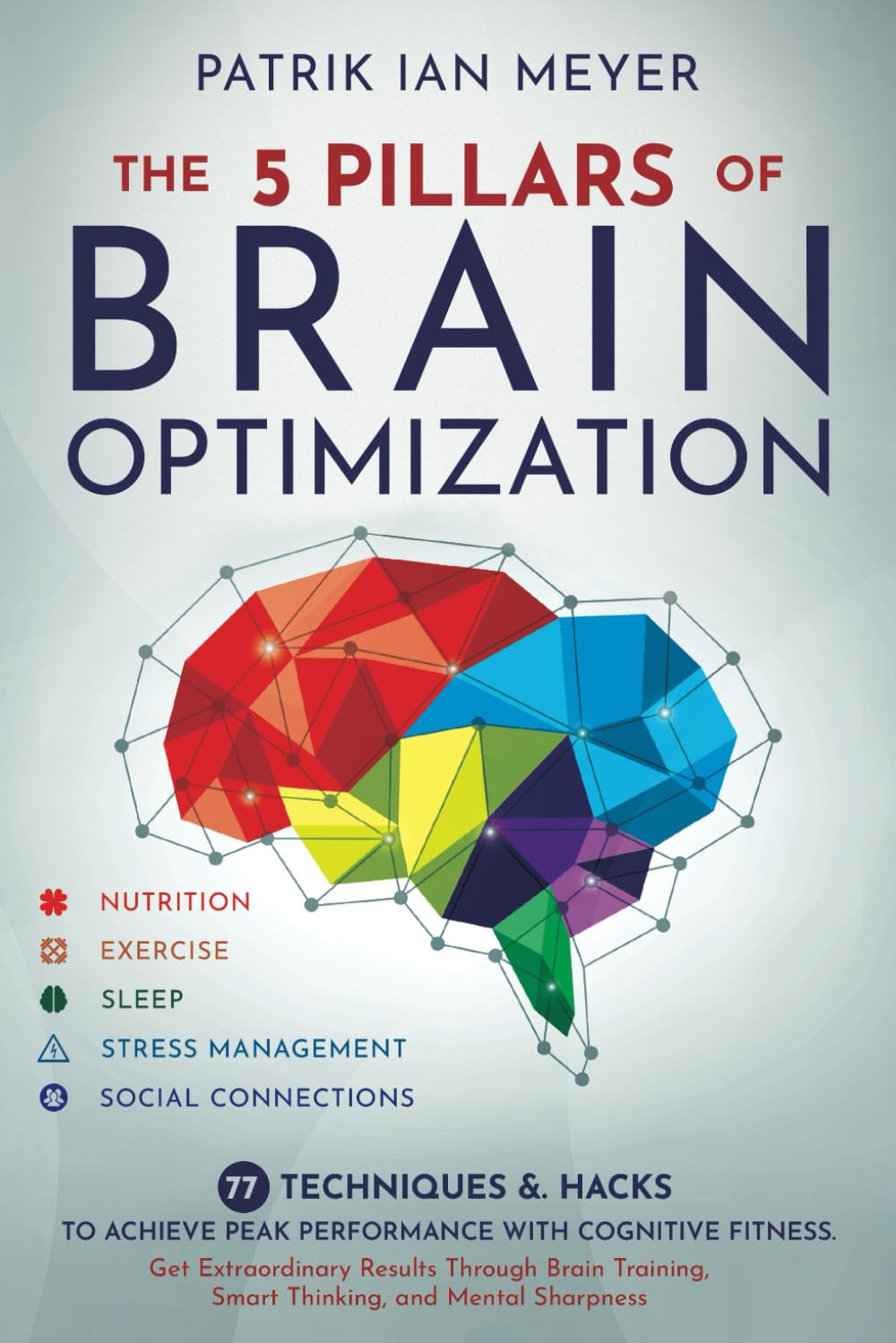The 5 Pillars of Brain Optimization: 77 Techniques & Hacks to Achieve Peak Performance With Cognitive Fitness. Get Extraordinary Results Through Brain Training, Smart Thinking, and Mental Sharpness Medicine