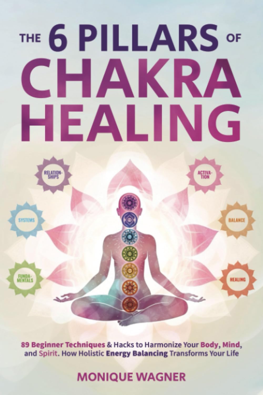The 6 Pillars of Chakra Healing: 89 Beginner Techniques & Hacks to Harmonize Your Body, Mind, and Spirit. How Holistic Energy Balancing Transforms Your Life Religion & Esotericism