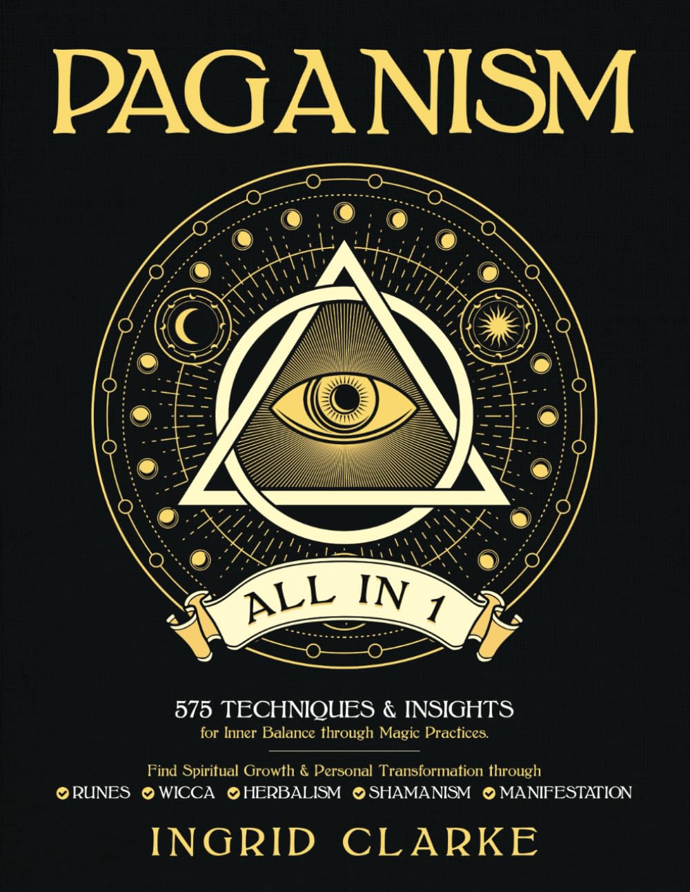 Paganism : 575 Techniques & Insights for Inner Balance through Magic Practices. Find Spiritual Growth & Personal Transformation through Runes, Wicca, Herbalism, Shamanism & Manifestation Philosophy