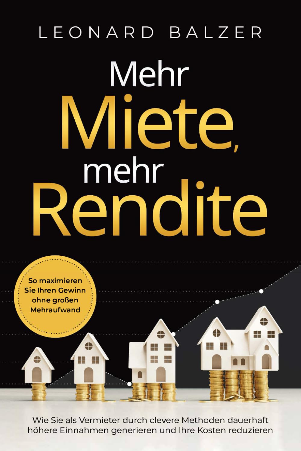 Mehr Miete, mehr Rendite: Wie Sie als Vermieter durch clevere Methoden dauerhaft höhere Einnahmen generieren und Ihre Kosten reduzieren Business, Finance & Career