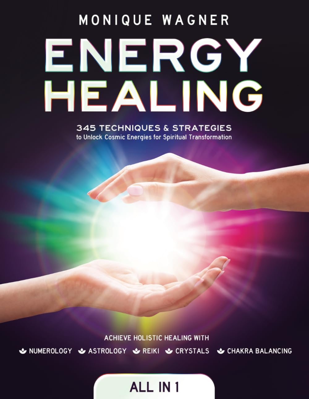 Energy Healing : 345 Techniques & Strategies to Unlock Cosmic Energies for Spiritual Transformation. Achieve Holistic Healing with Numerology, Astrology, Reiki, Crystals, & Chakra Balancing Self-help