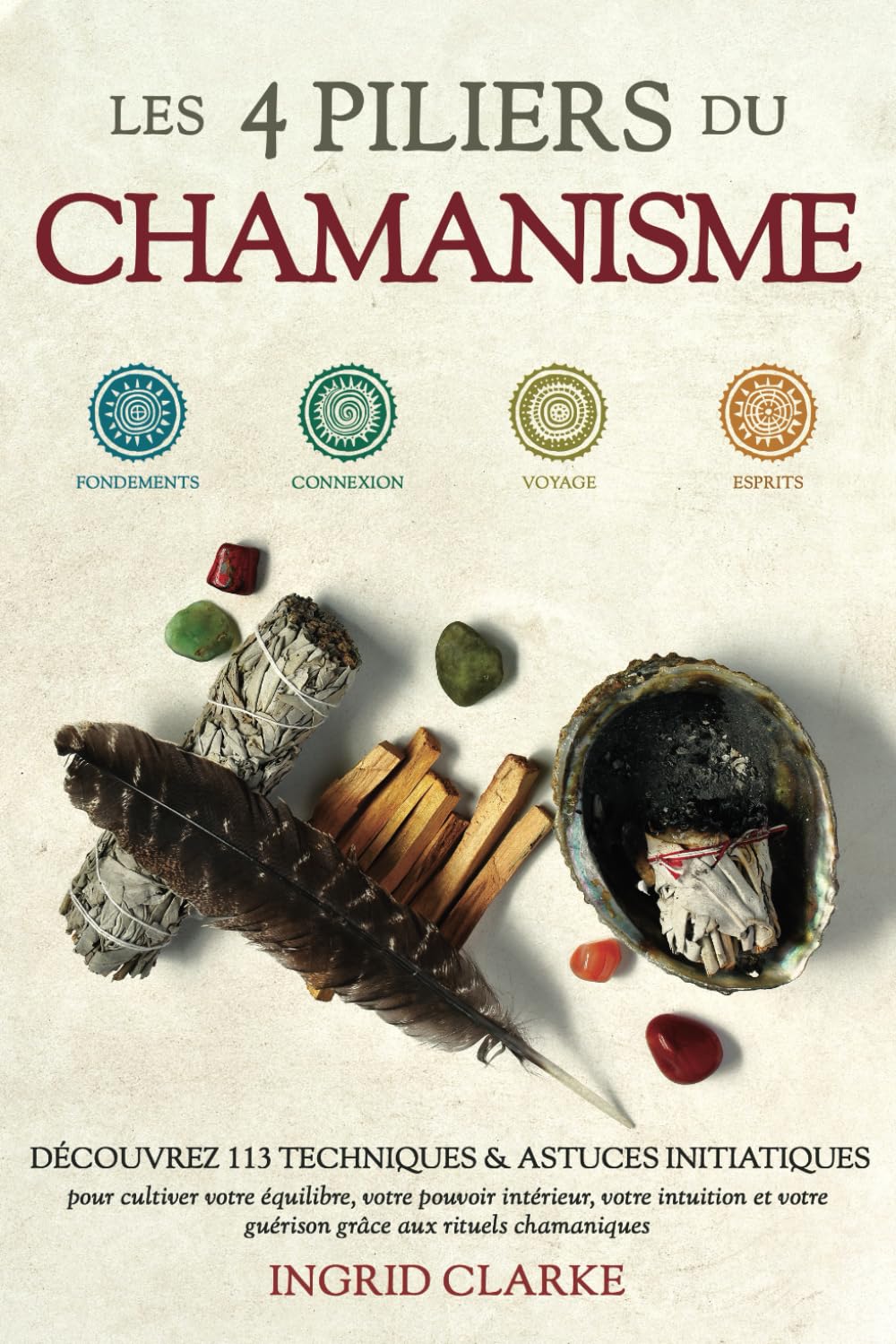 Les 4 piliers du Chamanisme: Découvrez 113 techniques et astuces initiatiques pour cultiver votre équilibre, votre pouvoir intérieur, votre intuition et votre guérison grâce aux rituels chamaniques Health, Nutrition & Fitness