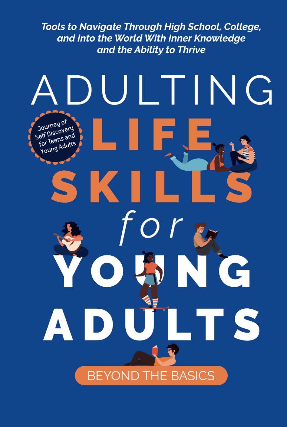 Adulting Life Skills for Young Adults: Beyond the Basics: Tools to Navigate Through High School, College, and Into the World with Inner Knowledge and the Ability to Thrive Education