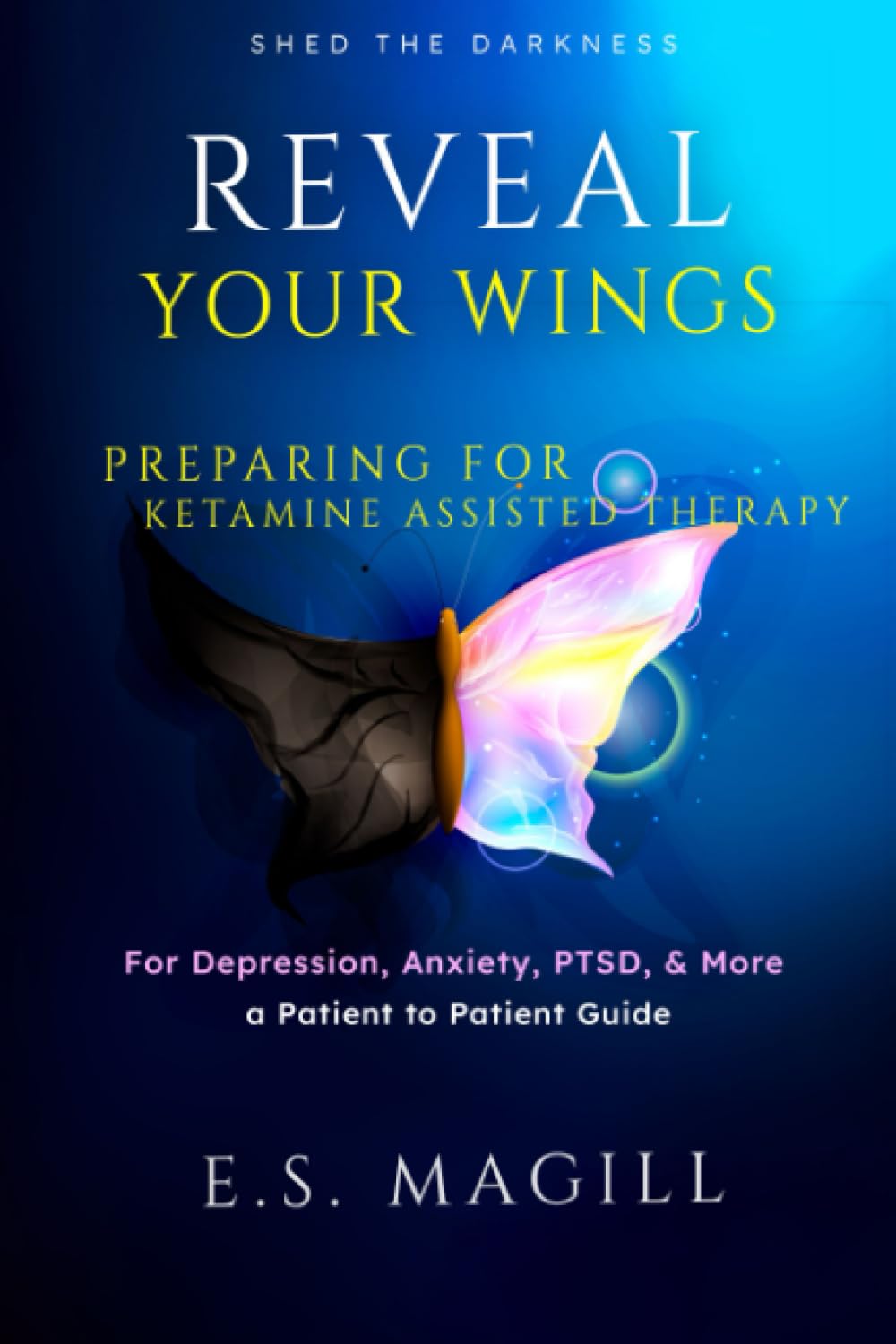Reveal Your Wings: Preparing for Ketamine Assisted Therapy for Depression, Anxiety, PTSD, & More A Patient to Patient Guide Medicine