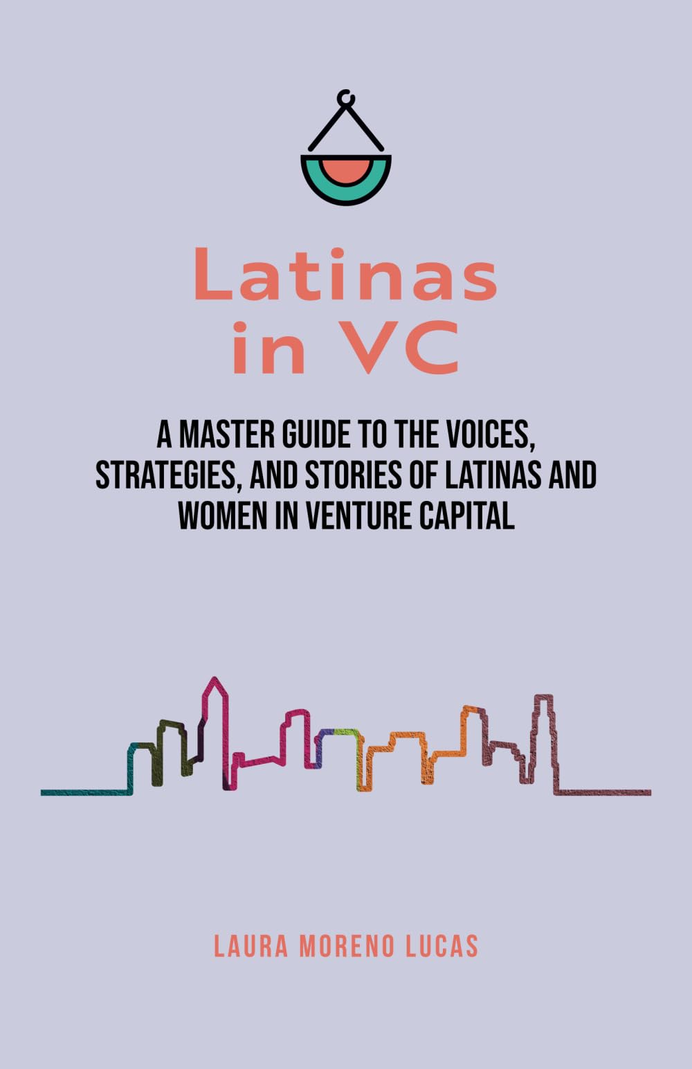 Latinas in VC: A Master Guide to the Voices, Strategies, and Stories of Latinas and Women in Venture Capital Business, Finance & Career