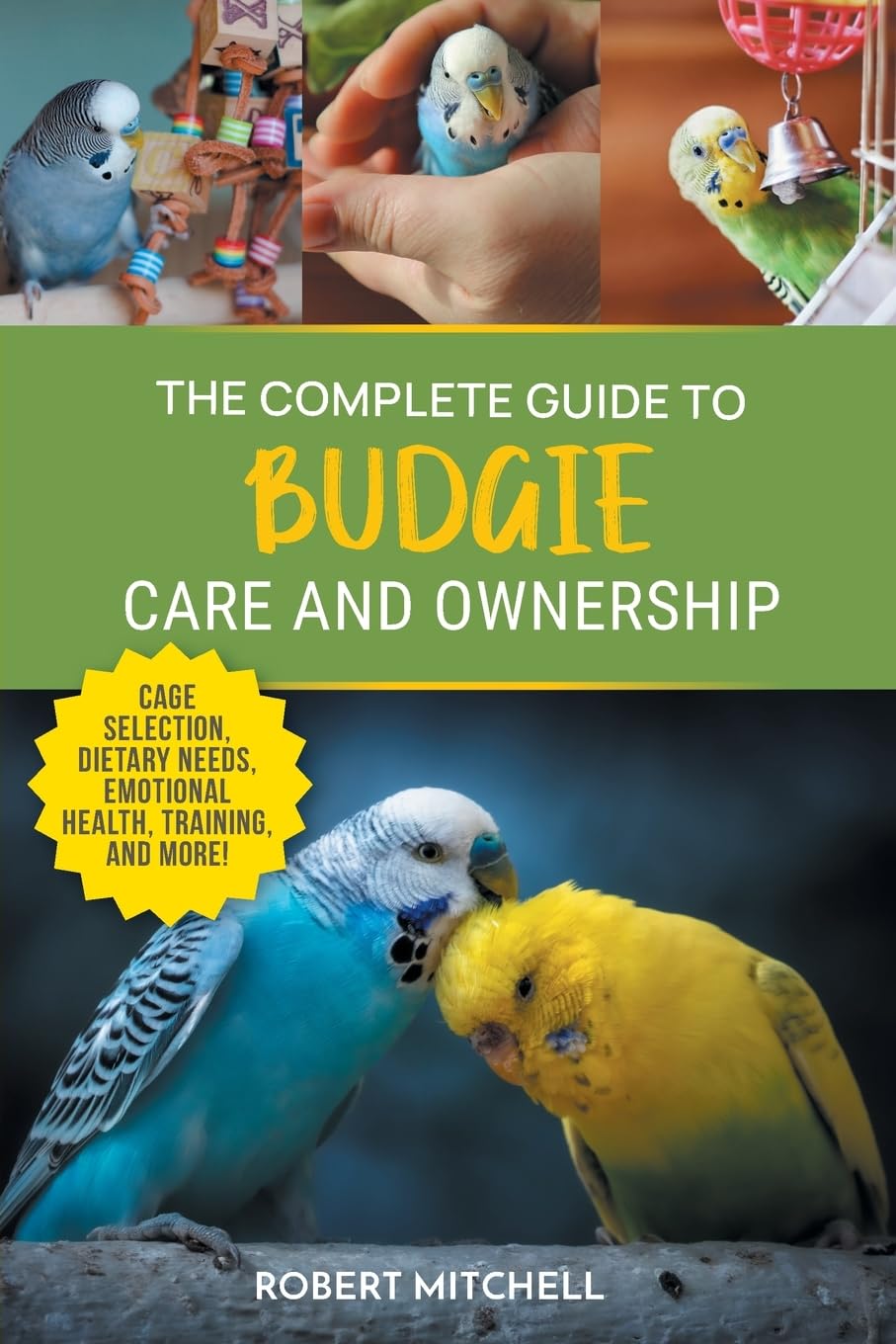 The Complete Guide to Budgie Care and Ownership: Supplies, Nutrition, Socialization, Hand Taming, Health Care, Training, Speaking, and Much More! Pets