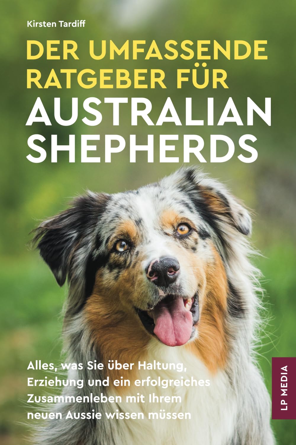 Der Umfassende Ratgeber Für Australian Shepherds: Alles, Was Sie über Haltung, Erziehung und ein Erfolgreiches Zusammenleben Mit Ihrem Neuen Aussie Wissen Müssen Pets