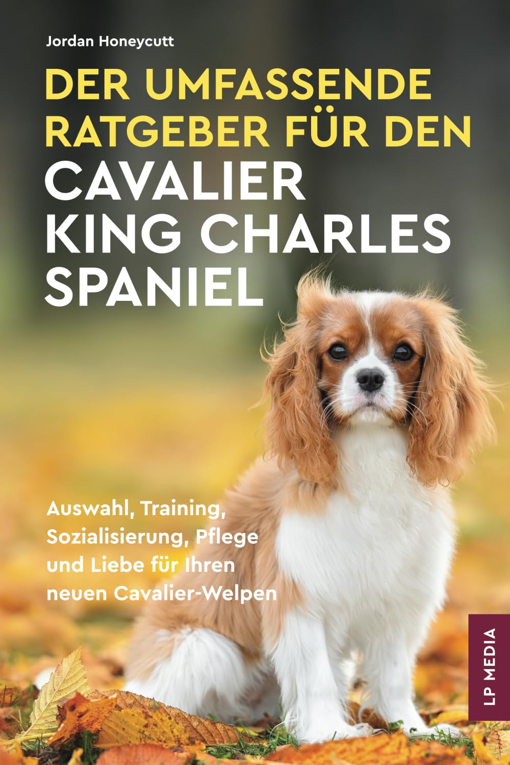 Der Umfassende Ratgeber Für Den Cavalier King Charles Spaniel: Auswahl, Training, Sozialisierung, Pflege und Liebe Für Ihren Neuen Cavalier-Welpen Pets