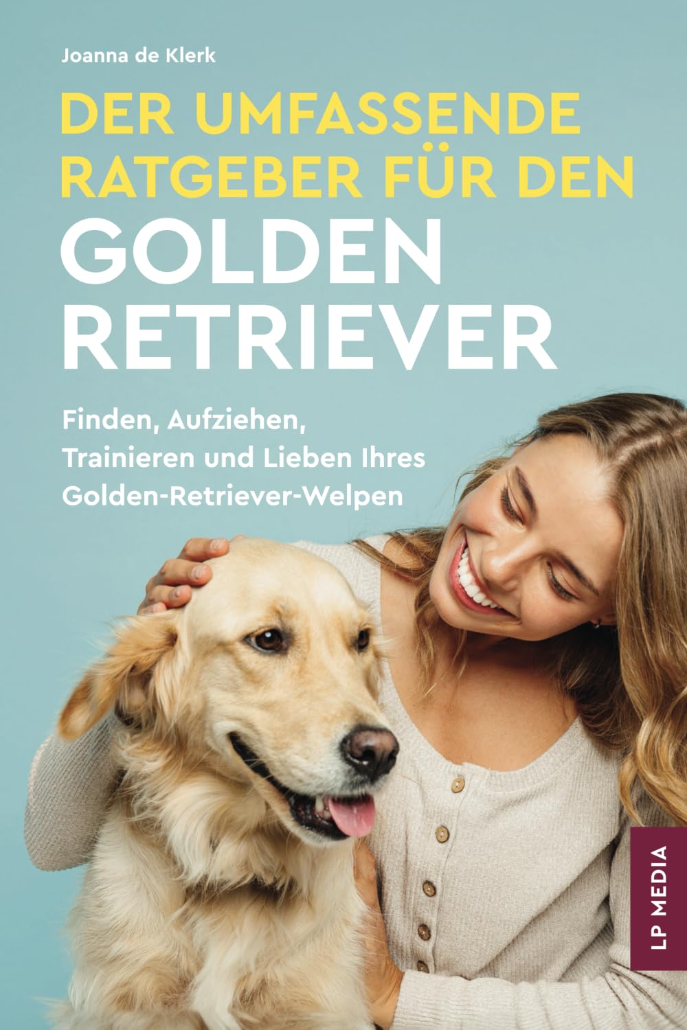 Der Umfassende Ratgeber Für Den Golden Retriever: Finden, Aufziehen, Trainieren und Lieben Ihres Golden Retriever-Welpen Pets