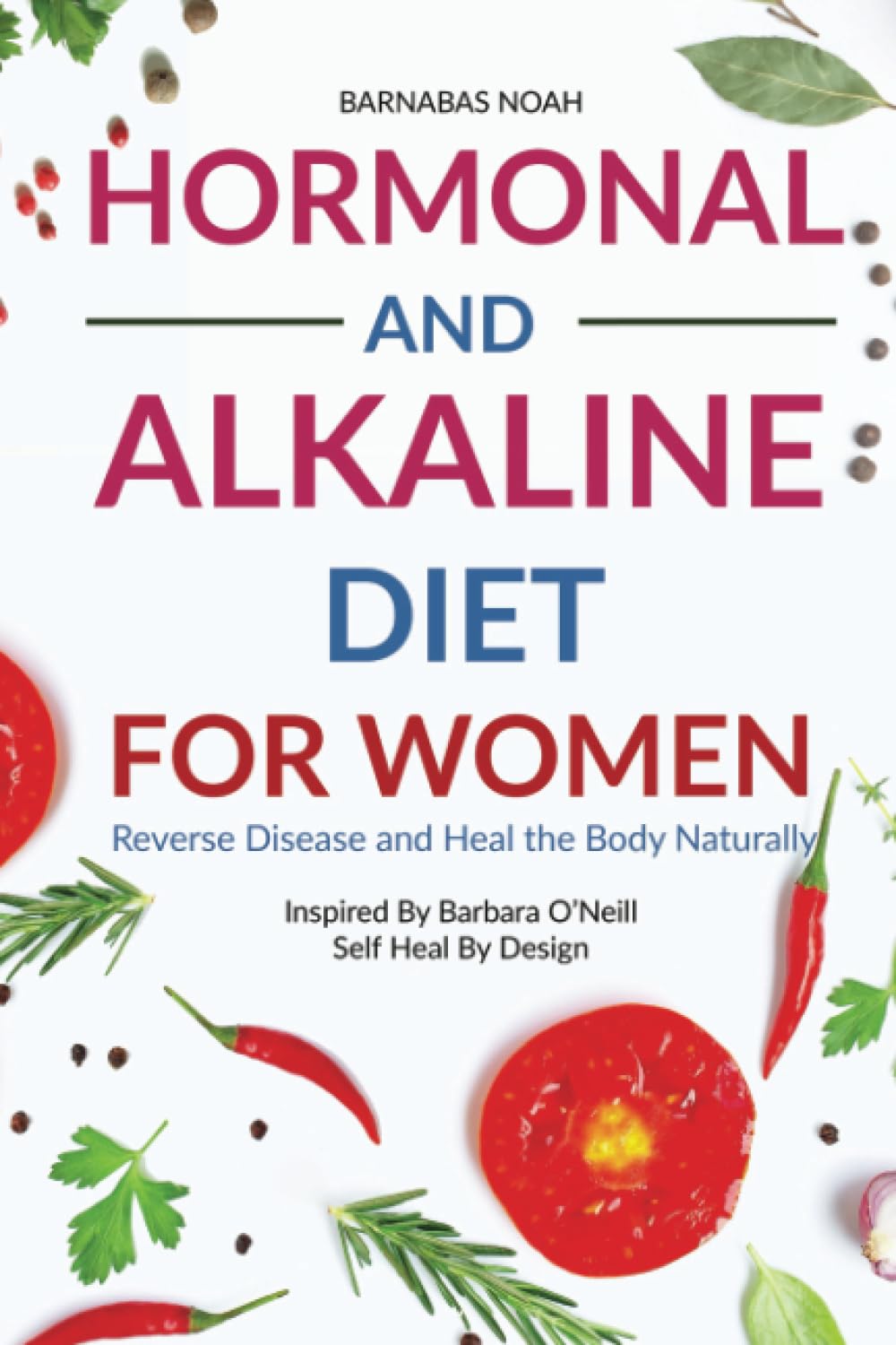 Hormonal and Alkaline Diet For Women: Reverse Ailments and Heal the Body Naturally Inspired By Barbara O'Neill Self Heal By Design (Alkaline Diet with Barbara O'Neill, Band 1) Medicine