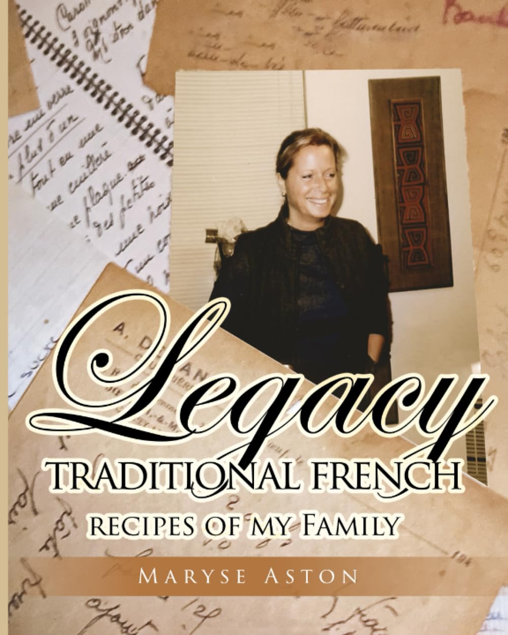 Legacy: Traditional French Recipes of my Family Cooking & Enjoying