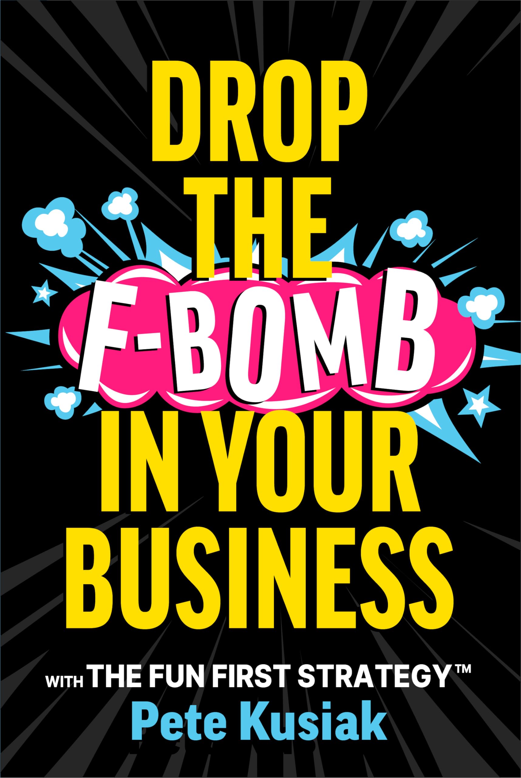 Drop the F-Bomb in Your Business: With the Fun First Strategy(tm) Business, Finance & Career