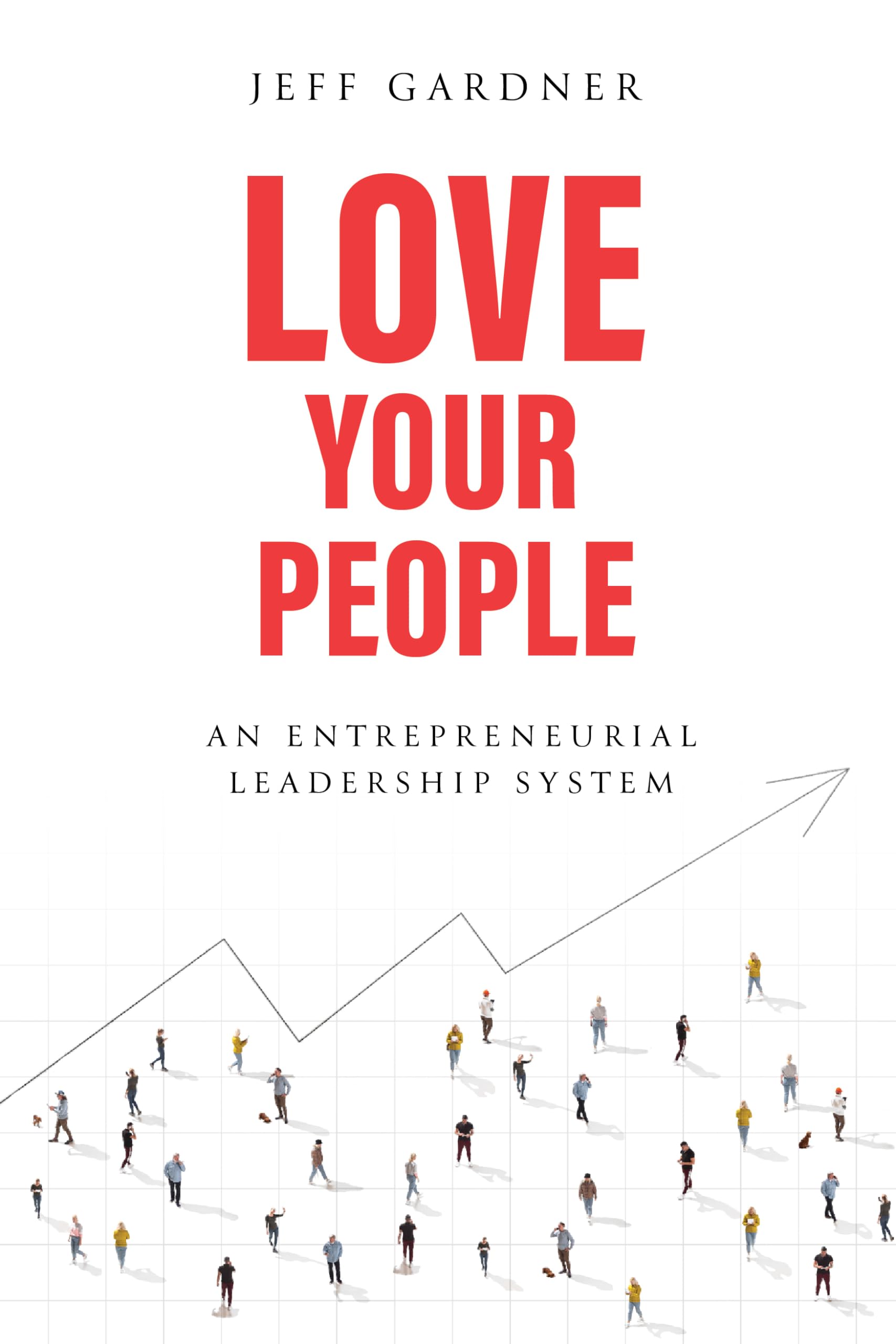 Love Your People: An Entrepreneurial Leadership System Business, Finance & Career