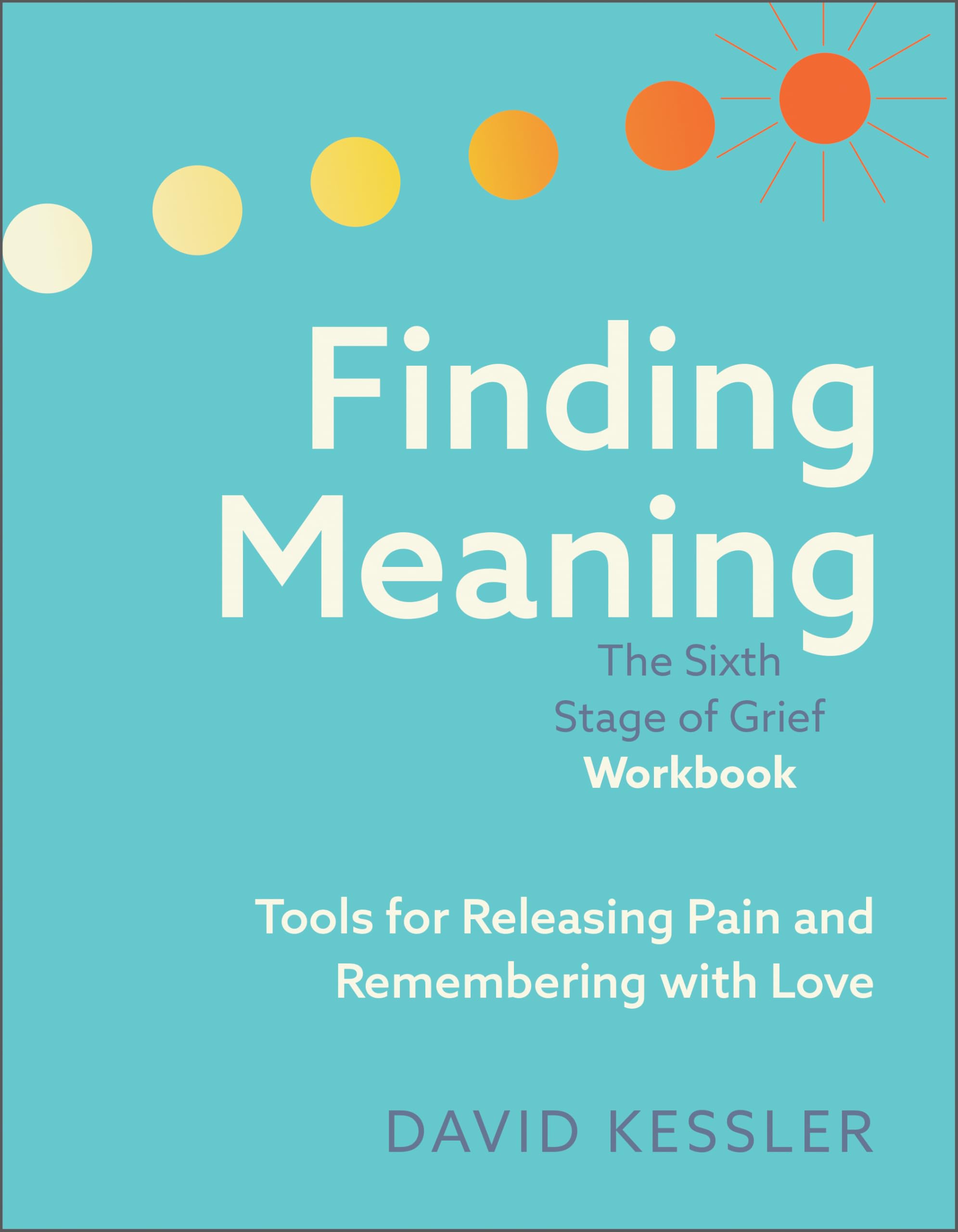 Finding Meaning: the Sixth Stage of Grief Workbook: Tools for Releasing Pain and Remembering with Love Medicine