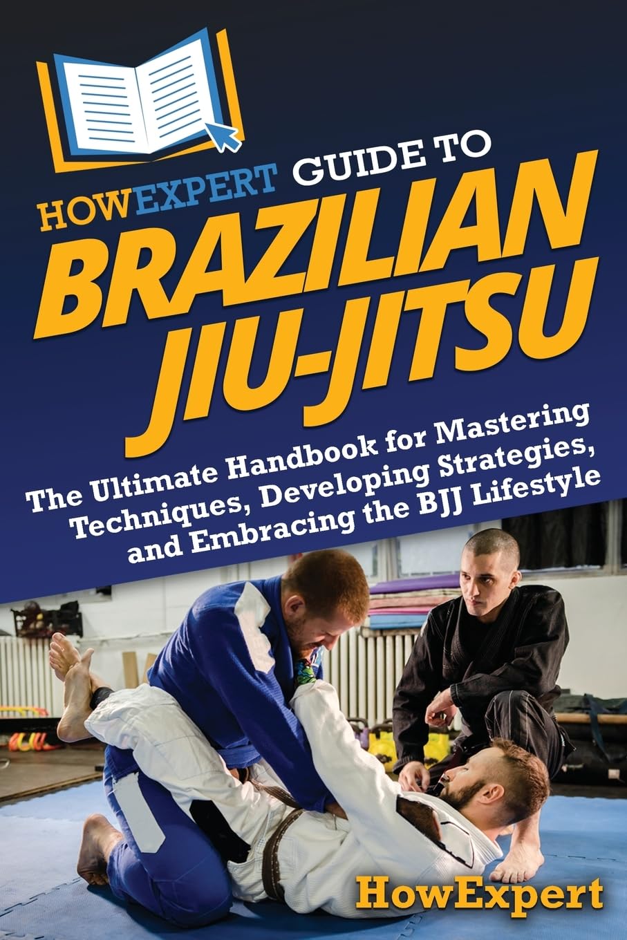 HowExpert Guide to Brazilian Jiu-Jitsu: The Ultimate Handbook for Mastering Techniques, Developing Strategies, and Embracing the BJJ Lifestyle Leisure & Fun