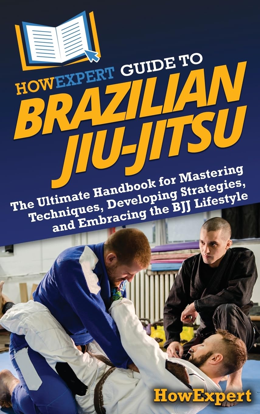 HowExpert Guide to Brazilian Jiu-Jitsu: The Ultimate Handbook for Mastering Techniques, Developing Strategies, and Embracing the BJJ Lifestyle Leisure & Fun